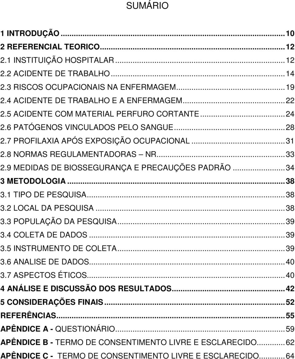 8 NORMAS REGULAMENTADORAS NR... 33 2.9 MEDIDAS DE BIOSSEGURANÇA E PRECAUÇÕES PADRÃO... 34 3 METODOLOGIA... 38 3.1 TIPO DE PESQUISA... 38 3.2 LOCAL DA PESQUISA... 38 3.3 POPULAÇÃO DA PESQUISA... 39 3.