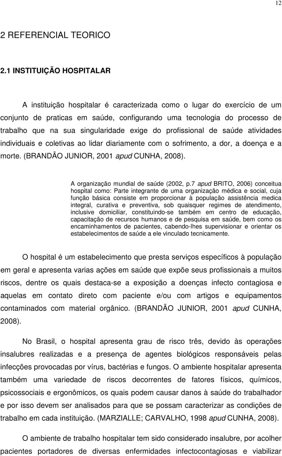 singularidade exige do profissional de saúde atividades individuais e coletivas ao lidar diariamente com o sofrimento, a dor, a doença e a morte. (BRANDÃO JUNIOR, 2001 apud CUNHA, 2008).