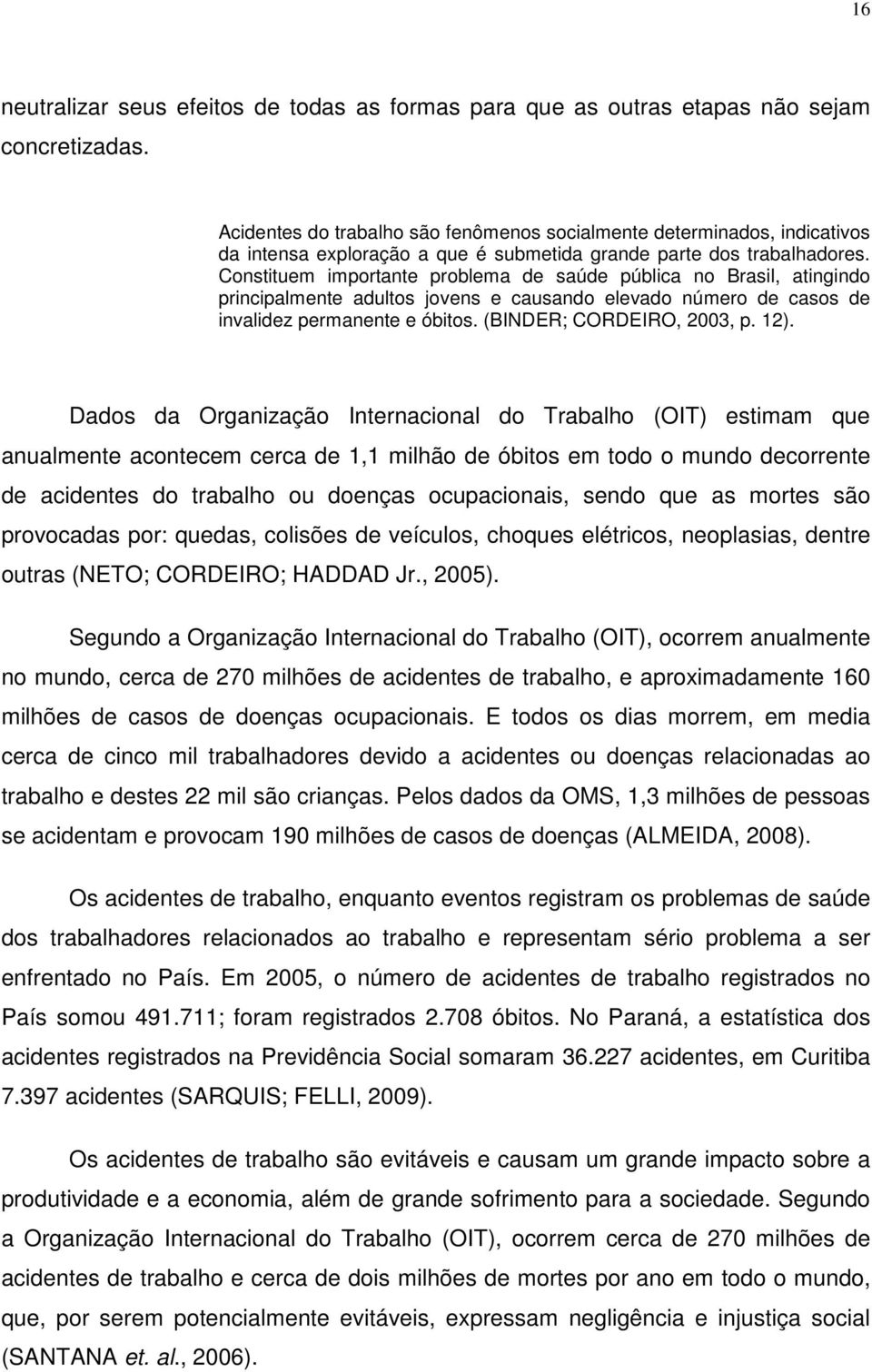 Constituem importante problema de saúde pública no Brasil, atingindo principalmente adultos jovens e causando elevado número de casos de invalidez permanente e óbitos. (BINDER; CORDEIRO, 2003, p. 12).