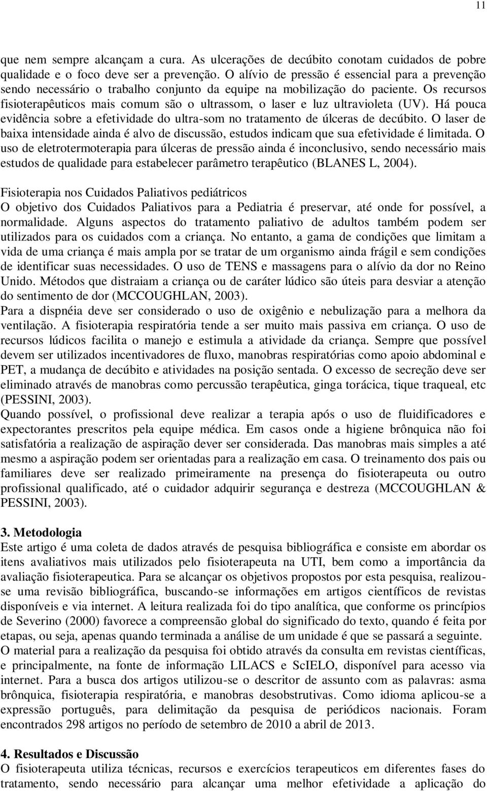 Os recursos fisioterapêuticos mais comum são o ultrassom, o laser e luz ultravioleta (UV). Há pouca evidência sobre a efetividade do ultra-som no tratamento de úlceras de decúbito.