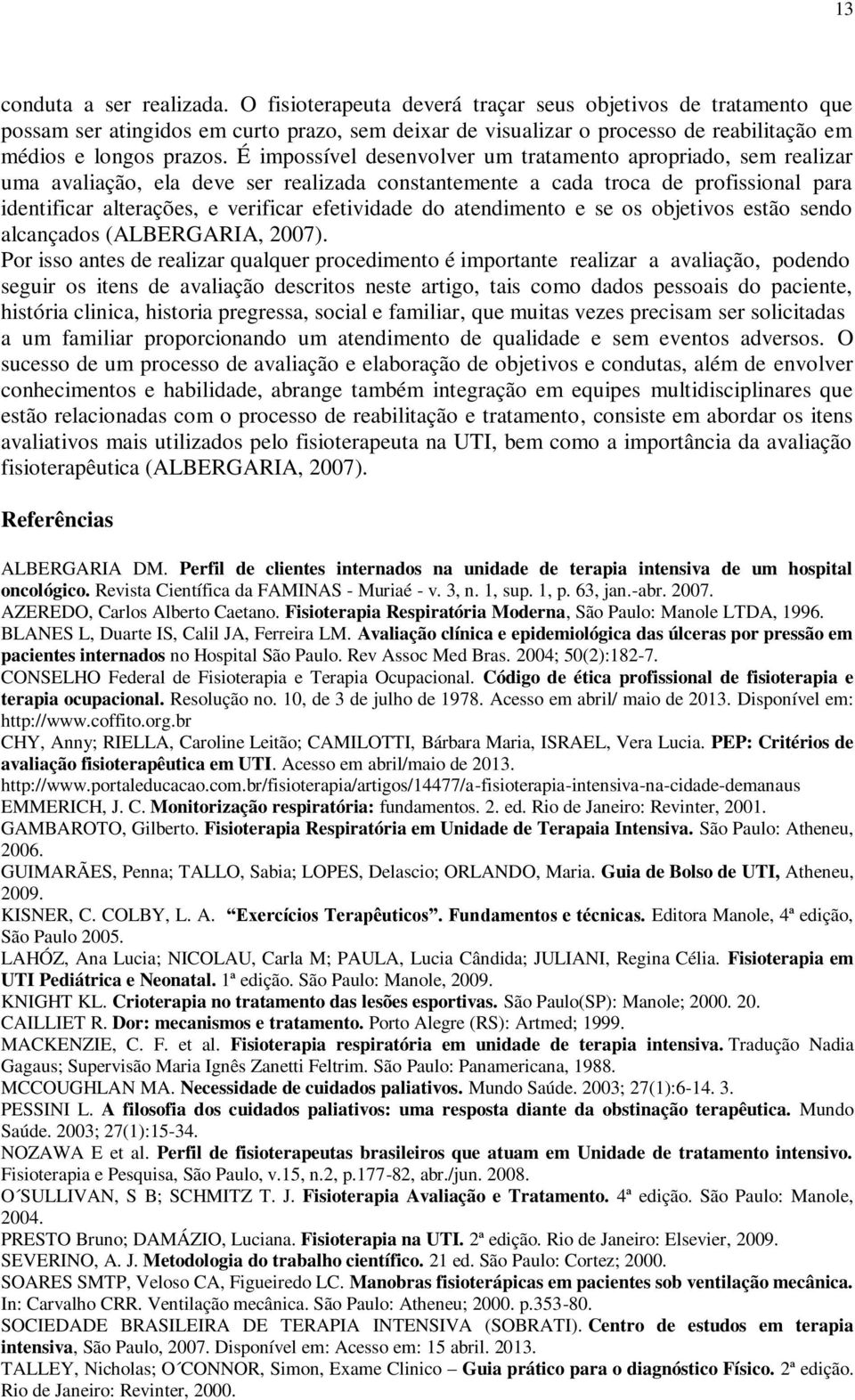 É impossível desenvolver um tratamento apropriado, sem realizar uma avaliação, ela deve ser realizada constantemente a cada troca de profissional para identificar alterações, e verificar efetividade