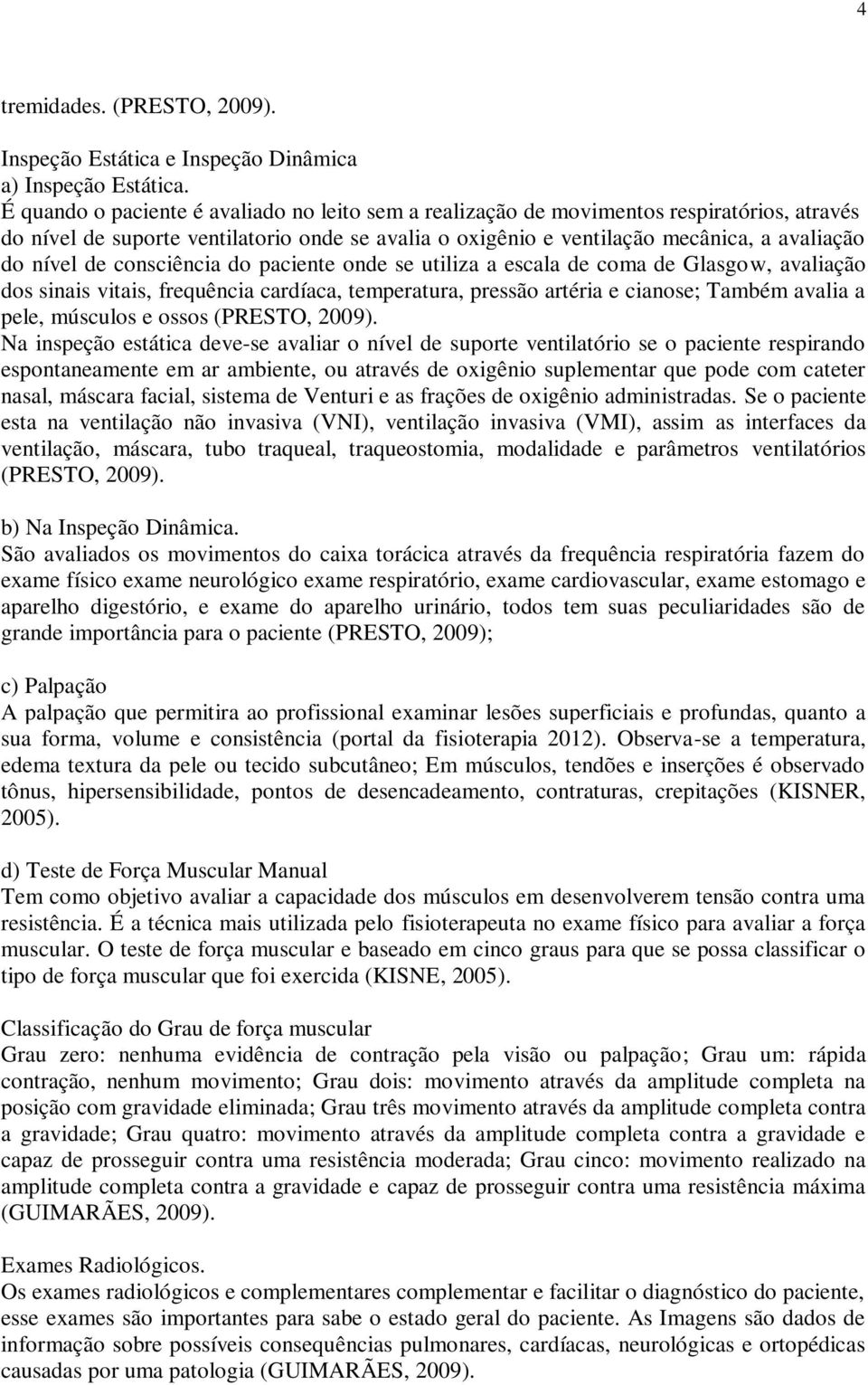 consciência do paciente onde se utiliza a escala de coma de Glasgow, avaliação dos sinais vitais, frequência cardíaca, temperatura, pressão artéria e cianose; Também avalia a pele, músculos e ossos