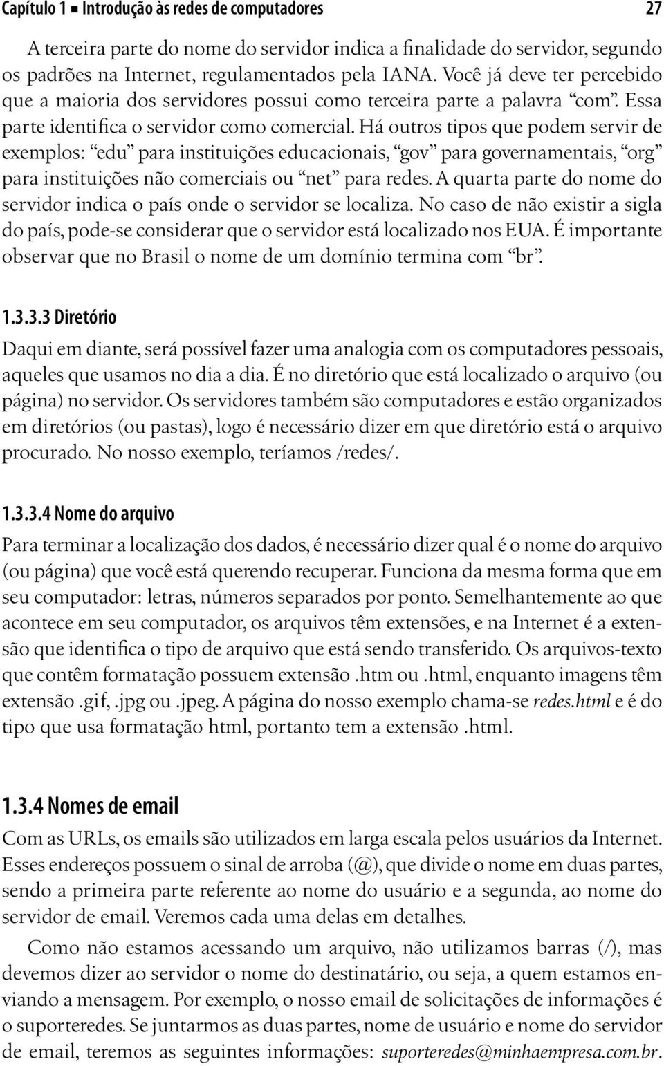 Há outros tipos que podem servir de exemplos: edu para instituições educacionais, gov para governamentais, org para instituições não comerciais ou net para redes.