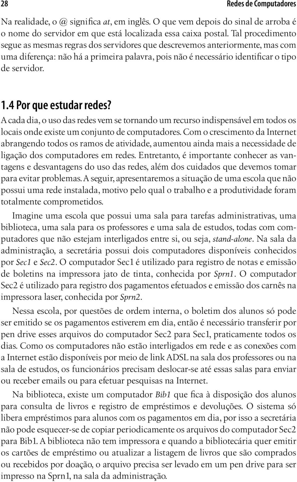 4 Por que estudar redes? A cada dia, o uso das redes vem se tornando um recurso indispensável em todos os locais onde existe um conjunto de computadores.