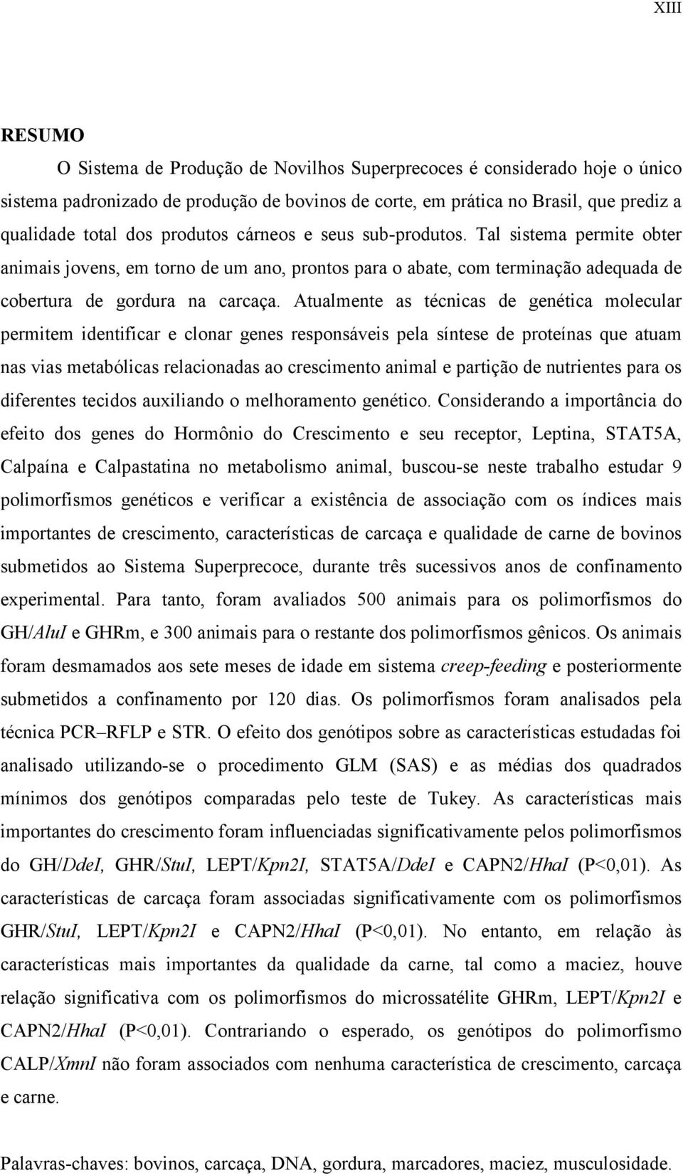 Atualmente as técnicas de genética molecular permitem identificar e clonar genes responsáveis pela síntese de proteínas que atuam nas vias metabólicas relacionadas ao crescimento animal e partição de