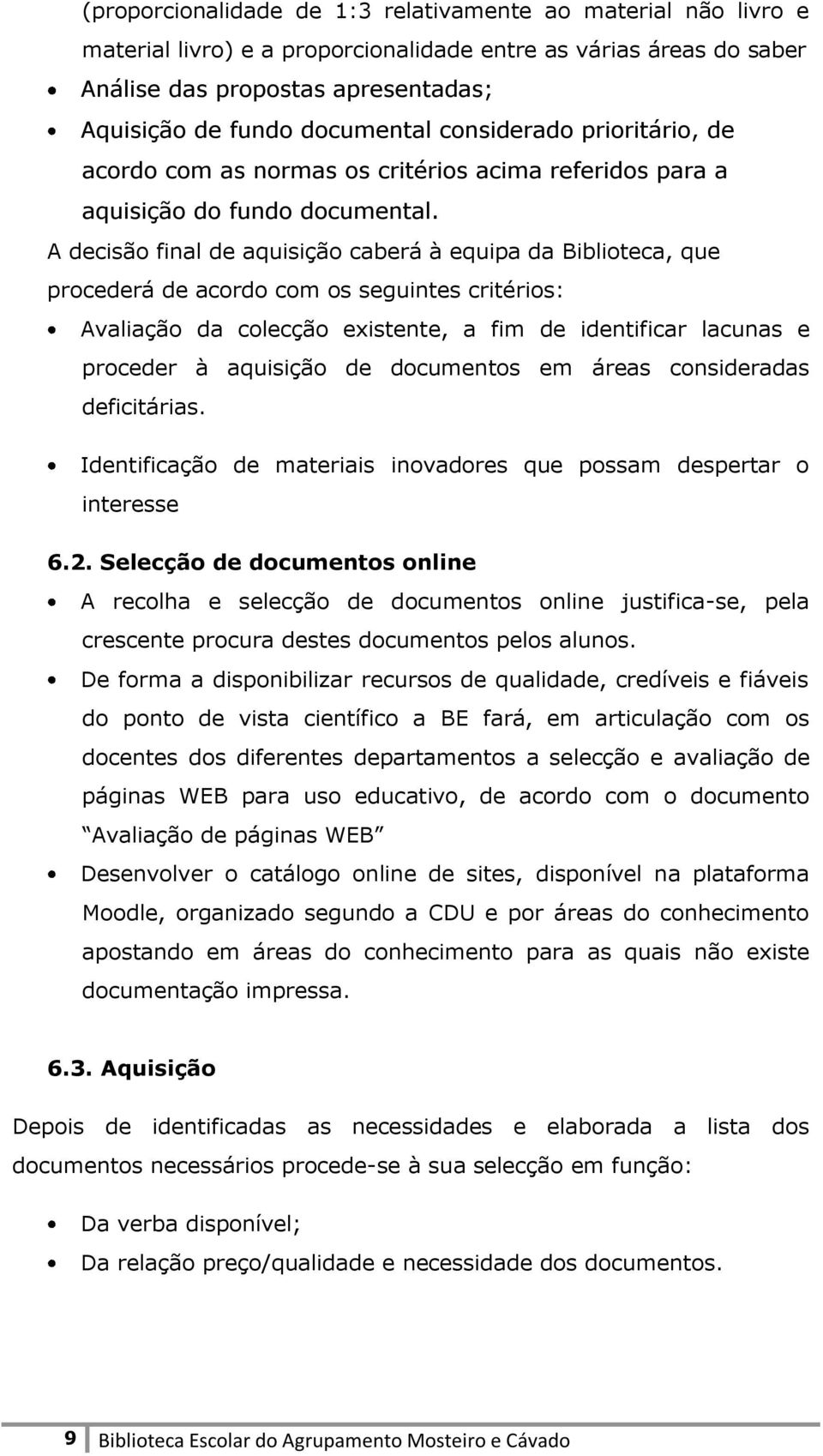 A decisão final de aquisição caberá à equipa da Biblioteca, que procederá de acordo com os seguintes critérios: Avaliação da colecção existente, a fim de identificar lacunas e proceder à aquisição de