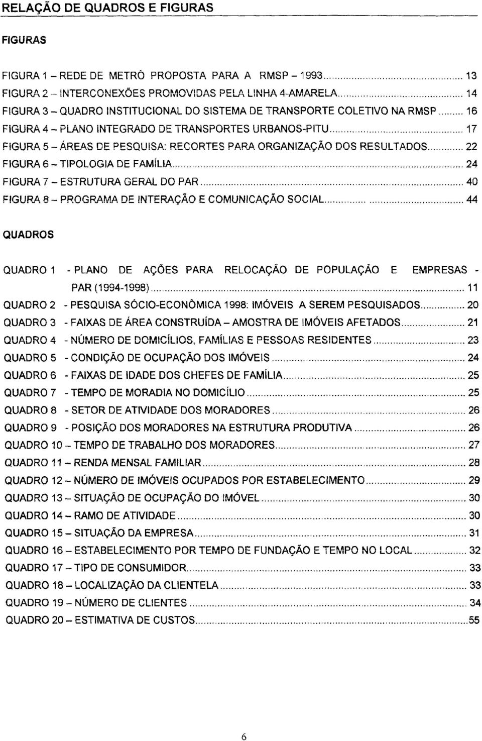 .. 17 FIGURA 5 - ÁREAS DE PESQUISA: RECORTES PARA ORGANIZAÇÃO DOS RESULTADOS... 22 FIGURA 6 - TIPOLOGIA DE FAMíLIA...,,.,.24 FIGURA 7 - ESTRUTURA GERAL DO PAR.