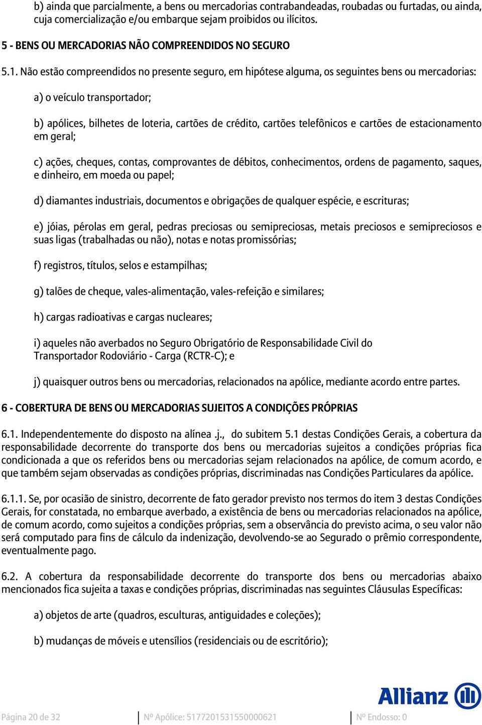 Não estão compreendidos no presente seguro, em hipótese alguma, os seguintes bens ou mercadorias: a) o veículo transportador; b) apólices, bilhetes de loteria, cartões de crédito, cartões telefônicos