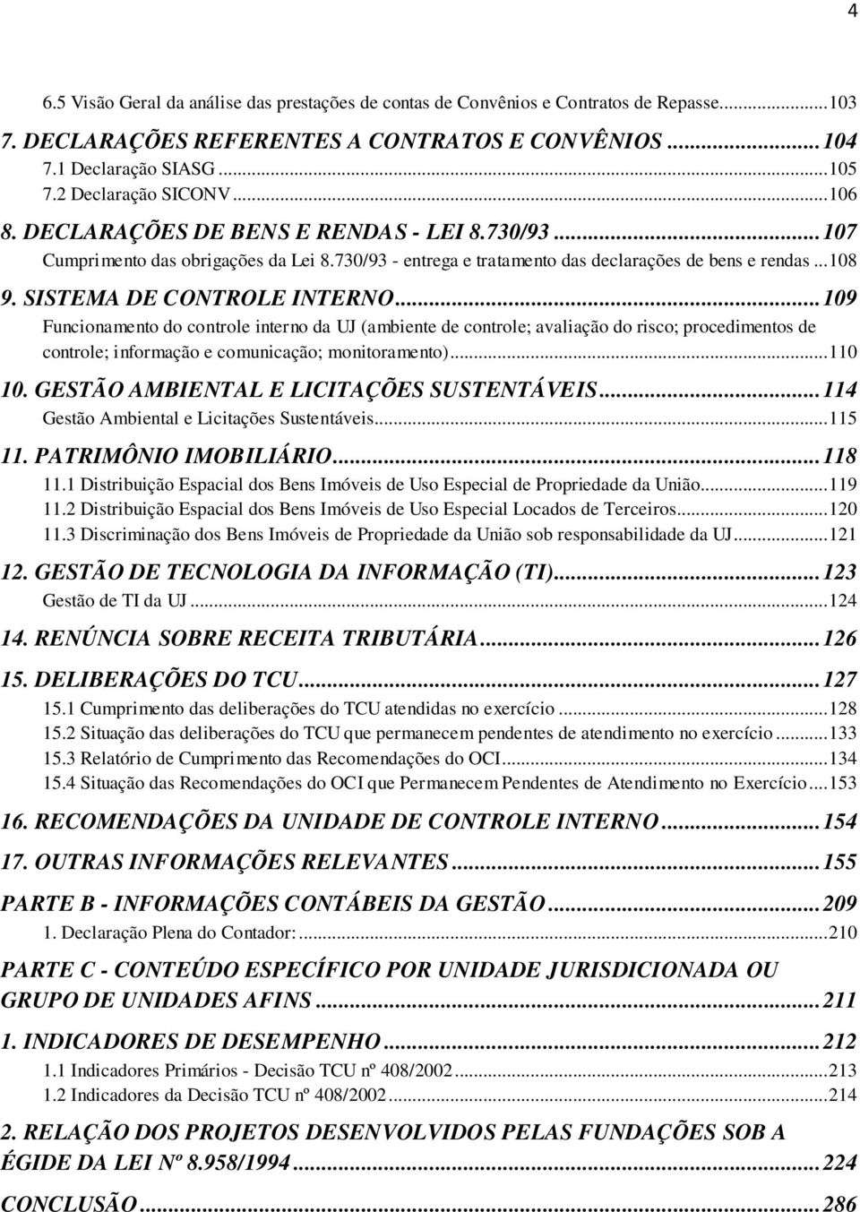 SISTEMA DE CONTROLE INTERNO...109 Funcionamento do controle interno da UJ (ambiente de controle; avaliação do risco; procedimentos de controle; informação e comunicação; monitoramento)...110 10.