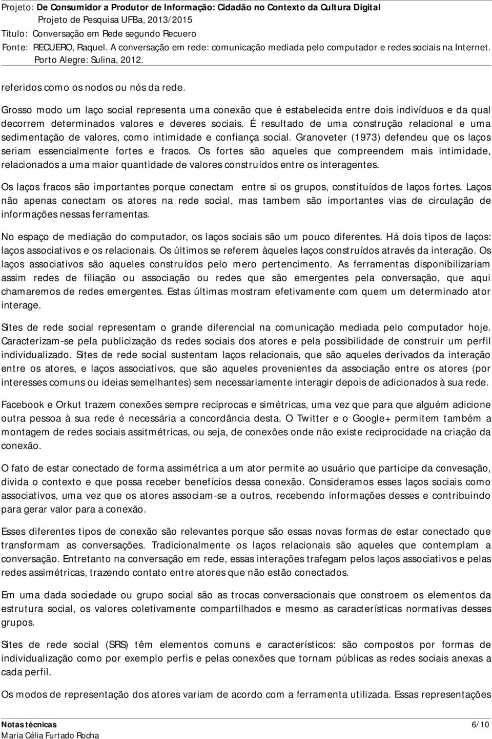 Os fortes são aqueles que compreendem mais intimidade, relacionados a uma maior quantidade de valores construídos entre os interagentes.