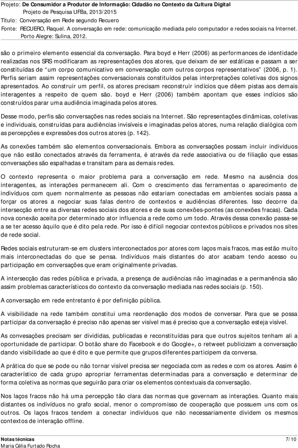 conversação com outros corpos representativos (2006, p. 1). Perfis seriam assim representações conversacionais constituídos pelas interpretações coletivas dos signos apresentados.