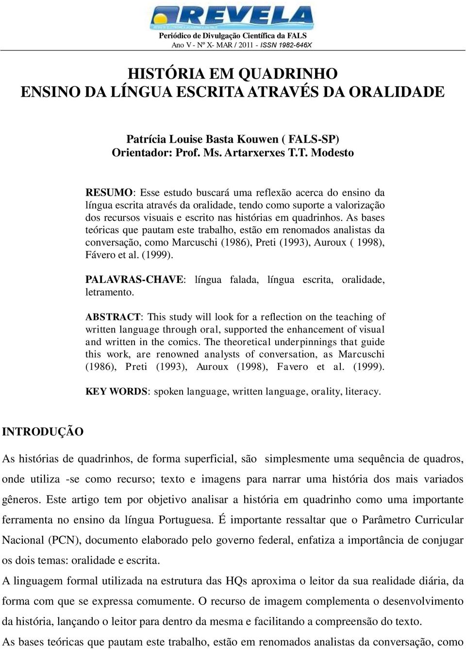 As bases teóricas que pautam este trabalho, estão em renomados analistas da conversação, como Marcuschi (1986), Preti (1993), Auroux ( 1998), Fávero et al. (1999).