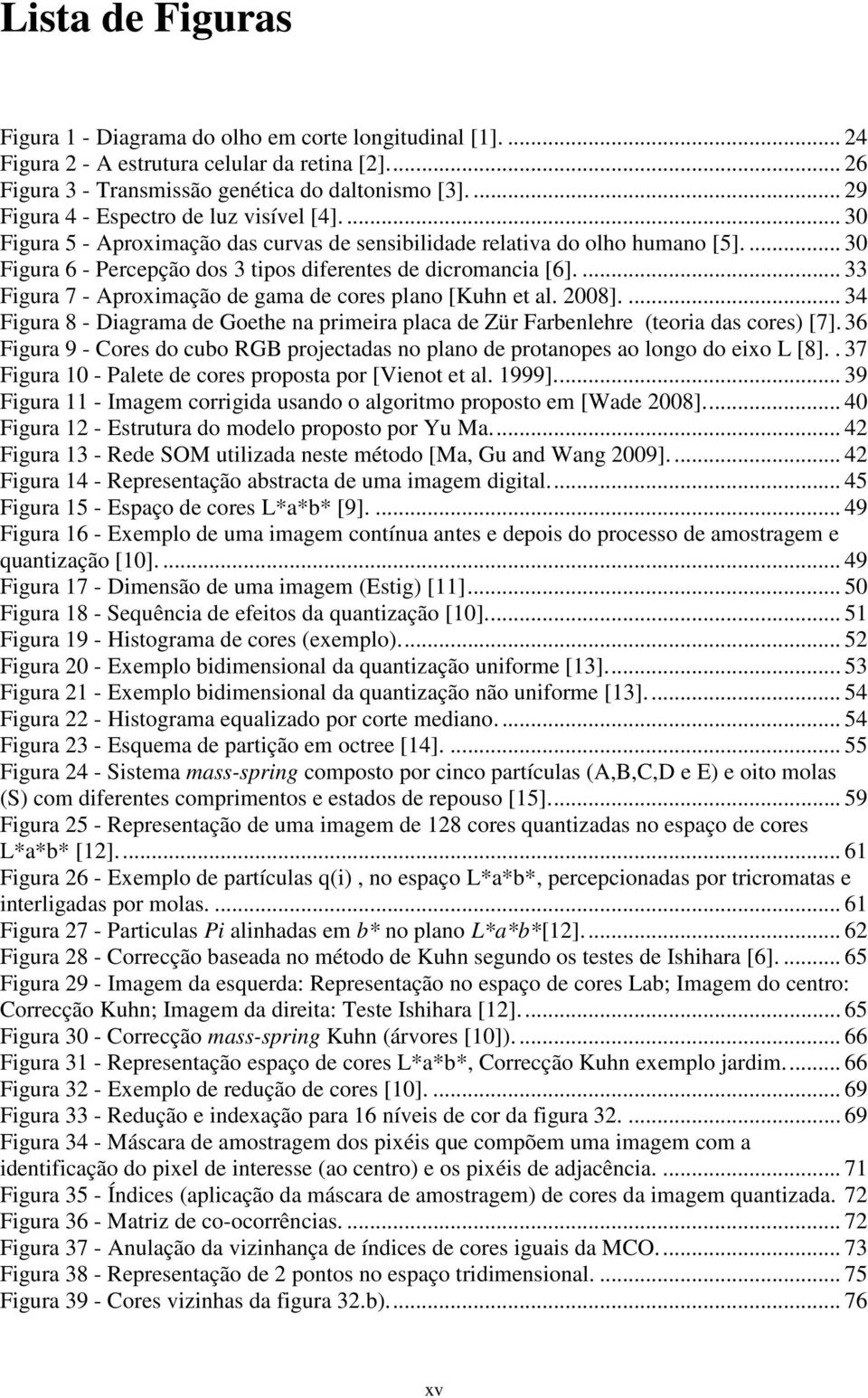 ... 33 Figura 7 - Aproximação de gama de cores plano [Kuhn et al. 2008].... 34 Figura 8 - Diagrama de Goethe na primeira placa de Zür Farbenlehre (teoria das cores) [7].