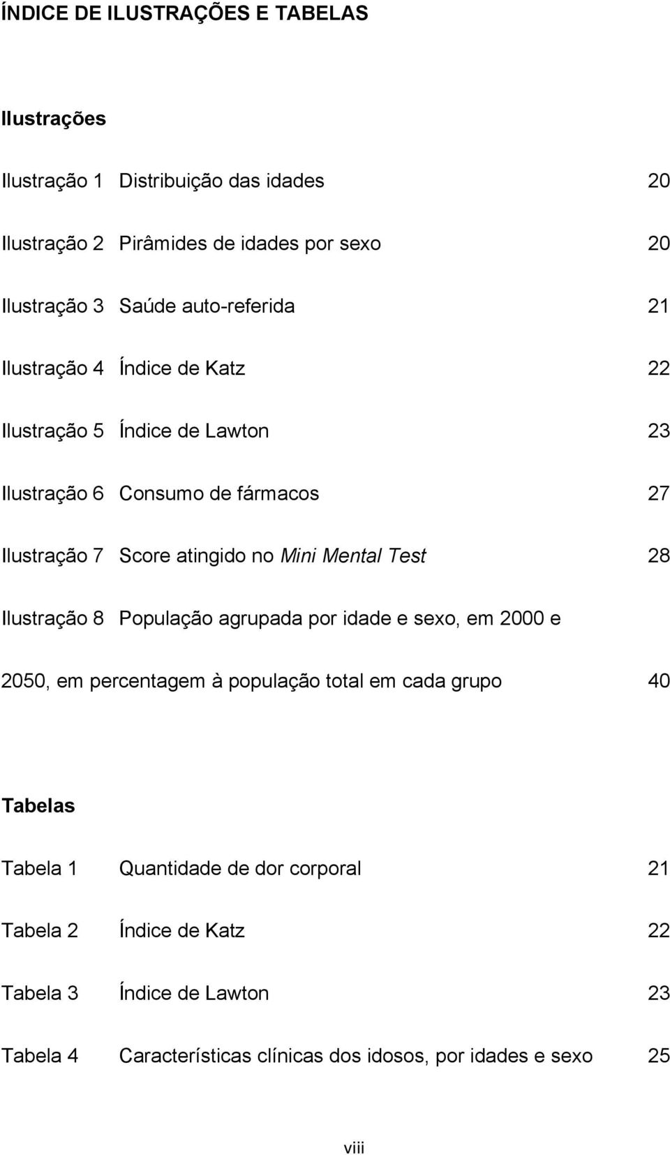 Mini Mental Test 28 Ilustração 8 População agrupada por idade e sexo, em 2000 e 2050, em percentagem à população total em cada grupo 40 Tabelas Tabela