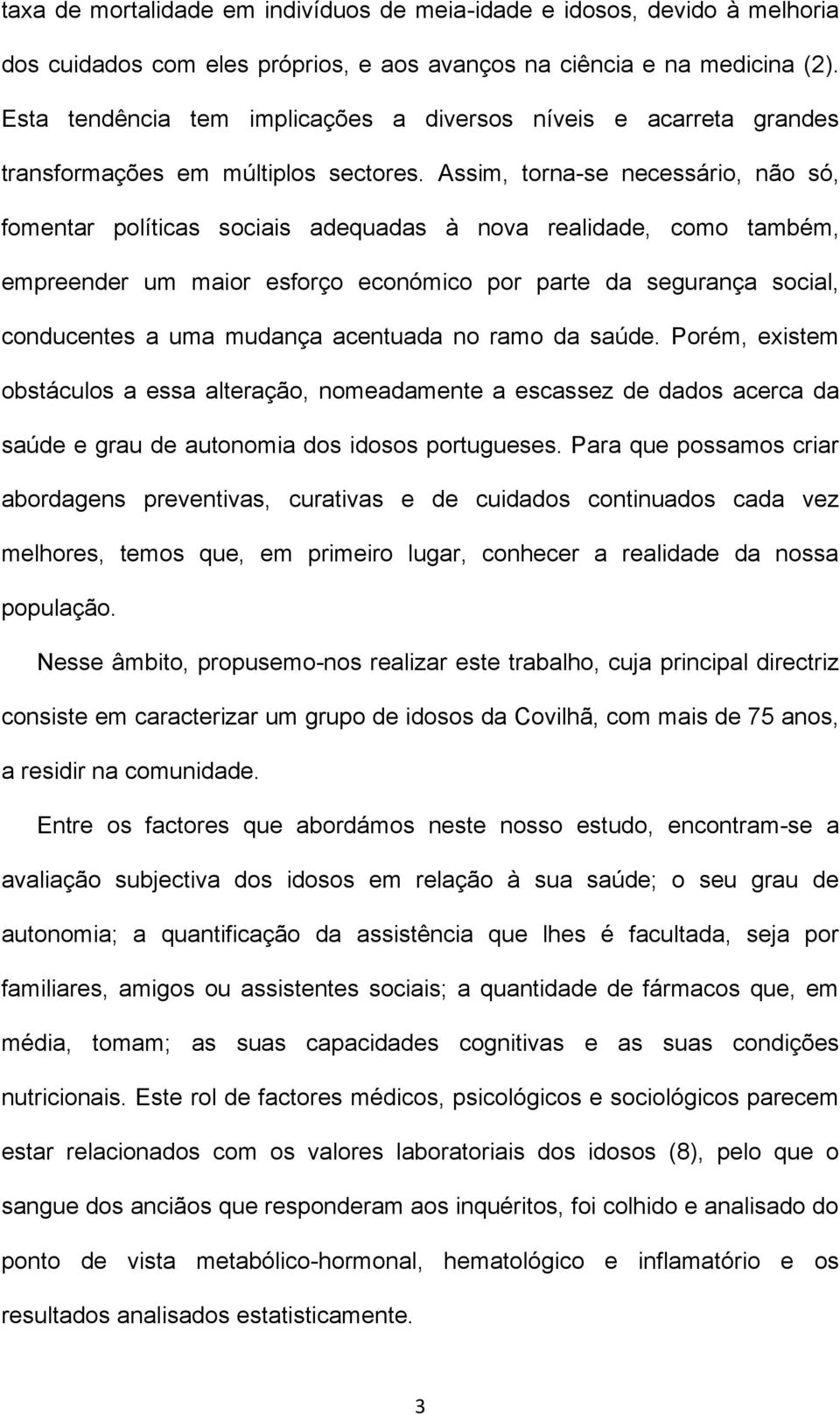 Assim, torna-se necessário, não só, fomentar políticas sociais adequadas à nova realidade, como também, empreender um maior esforço económico por parte da segurança social, conducentes a uma mudança