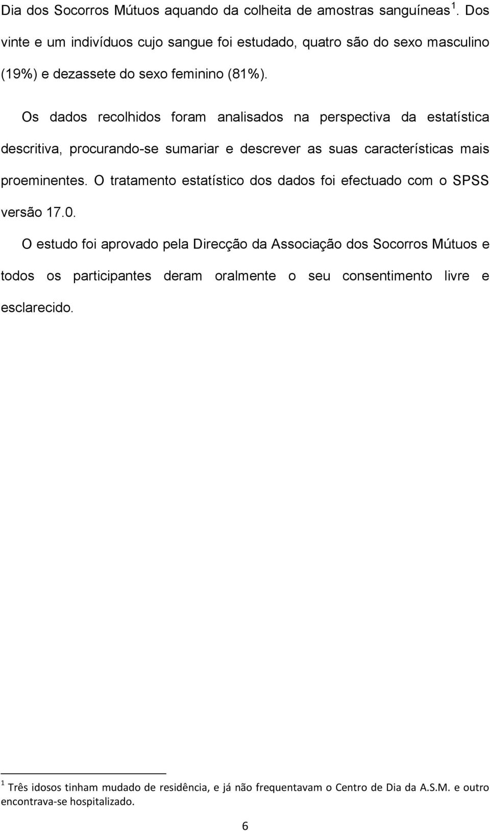 Os dados recolhidos foram analisados na perspectiva da estatística descritiva, procurando-se sumariar e descrever as suas características mais proeminentes.