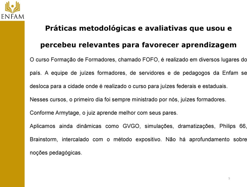 A equipe de juízes formadores, de servidores e de pedagogos da Enfam se desloca para a cidade onde é realizado o curso para juízes federais e estaduais.