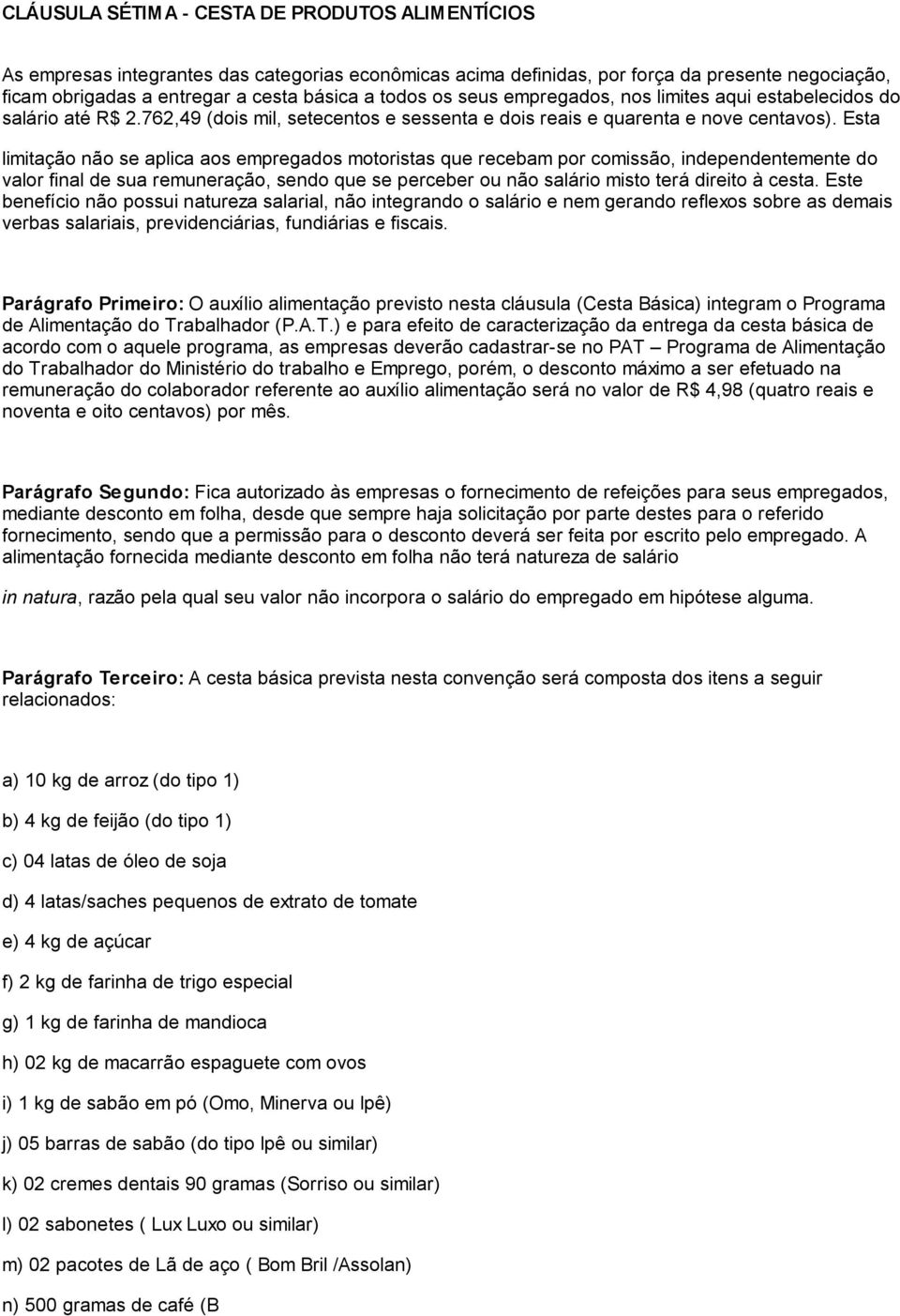 Esta limitação não se aplica aos empregados motoristas que recebam por comissão, independentemente do valor final de sua remuneração, sendo que se perceber ou não salário misto terá direito à cesta.