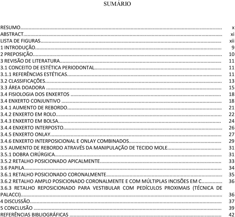 .. 24 3.4.4 ENXERTO INTERPOSTO... 26 3.4.5 ENXERTO ONLAY... 27 3.4.6 ENXERTO INTERPOSICIONAL E ONLAY COMBINADOS... 29 3.5 AUMENTO DE REBORDO ATRAVÉS DA MANIPULAÇÃO DE TECIDO MOLE... 31 3.5.1 DOBRA CIRÚRGICA.