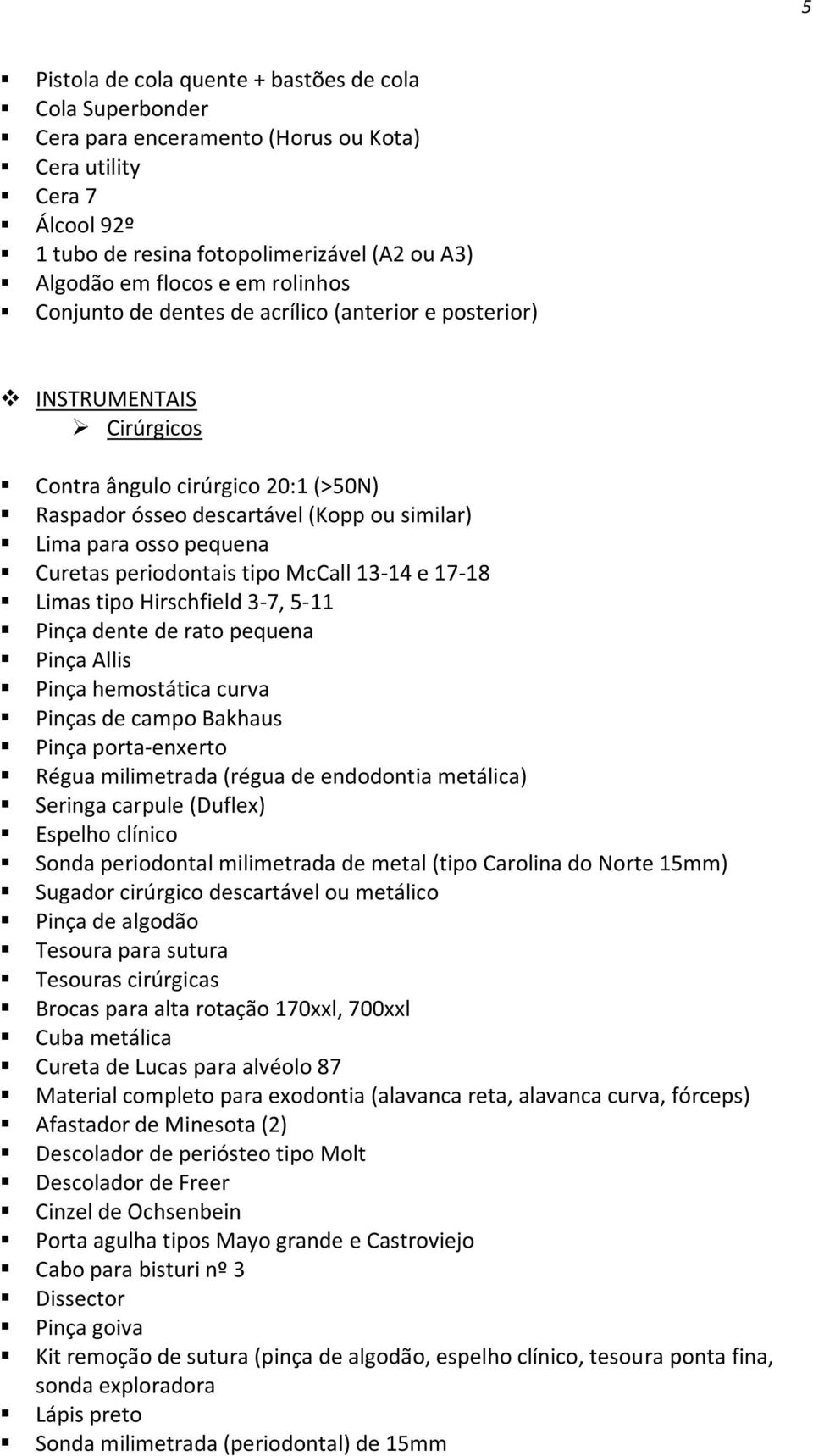 periodontais tipo McCall 13-14 e 17-18 Limas tipo Hirschfield 3-7, 5-11 Pinça dente de rato pequena Pinça Allis Pinça hemostática curva Pinças de campo Bakhaus Pinça porta-enxerto Régua milimetrada