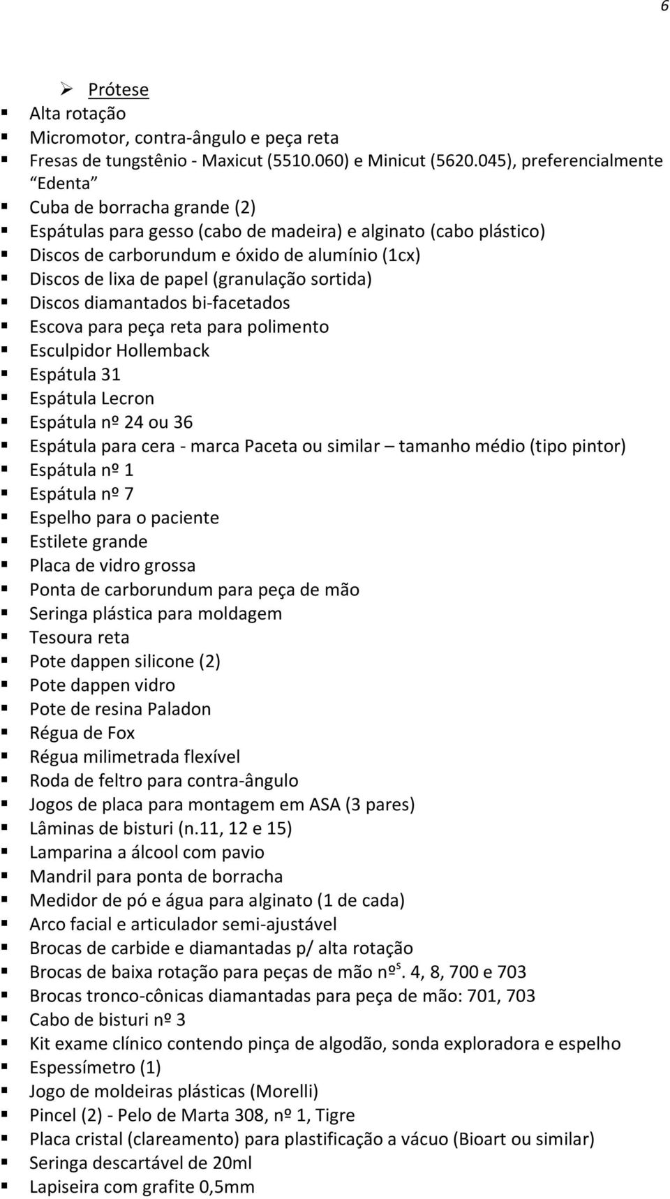 (granulação sortida) Discos diamantados bi-facetados Escova para peça reta para polimento Esculpidor Hollemback Espátula 31 Espátula Lecron Espátula nº 24 ou 36 Espátula para cera - marca Paceta ou