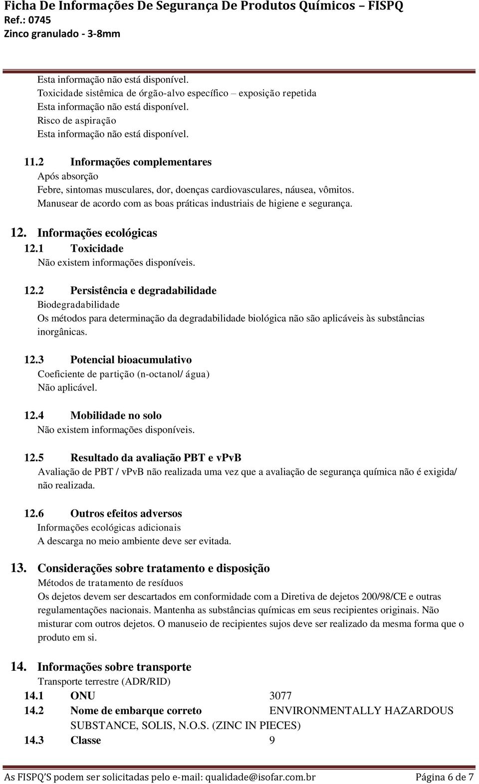 Informações ecológicas 12.1 Toxicidade 12.2 Persistência e degradabilidade Biodegradabilidade Os métodos para determinação da degradabilidade biológica não são aplicáveis às substâncias inorgânicas.