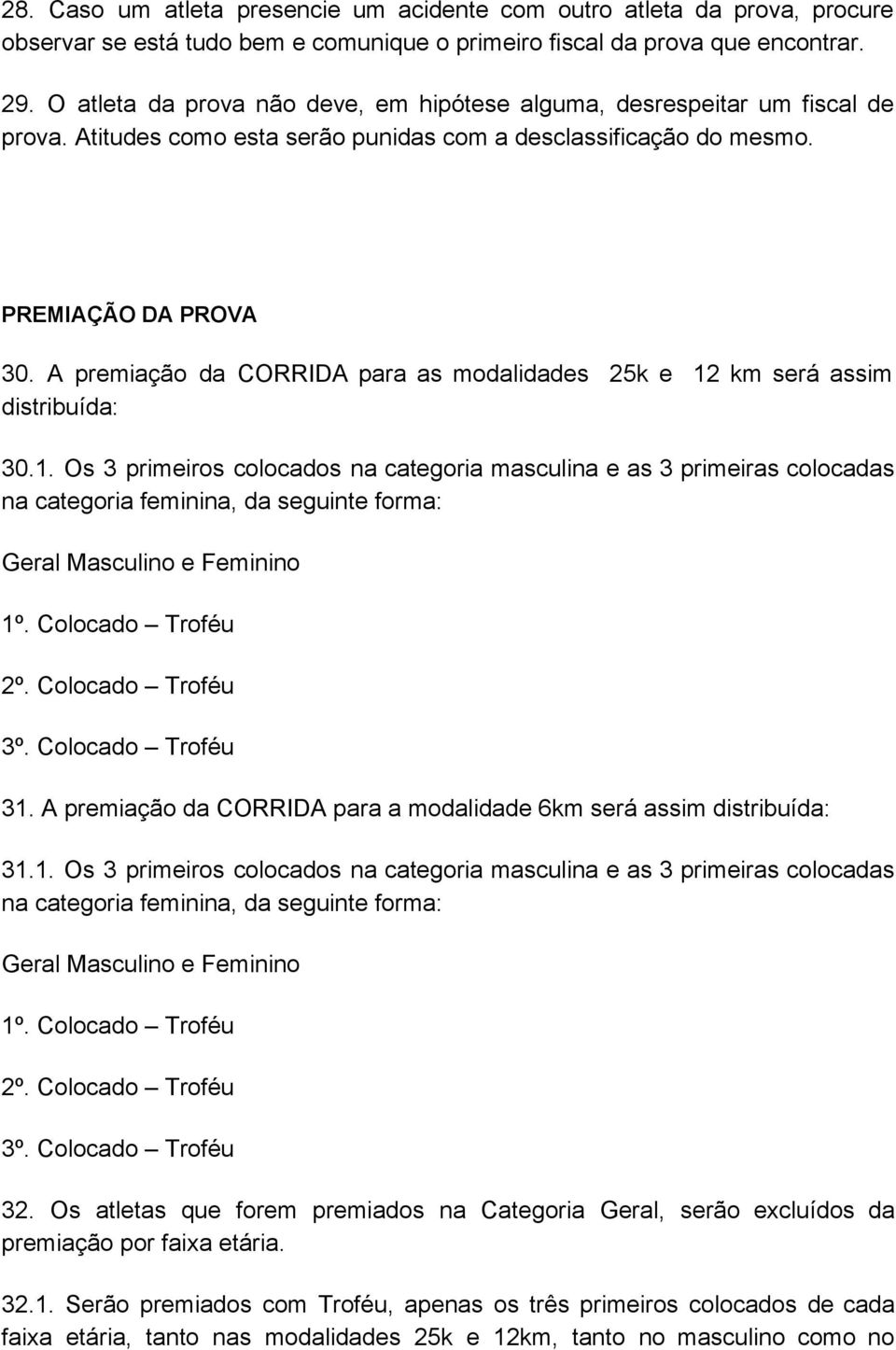 A premiação da CORRIDA para as modalidades 25k e 12 km será assim distribuída: 30.1. Os 3 primeiros colocados na categoria masculina e as 3 primeiras colocadas na categoria feminina, da seguinte forma: Geral Masculino e Feminino 1º.