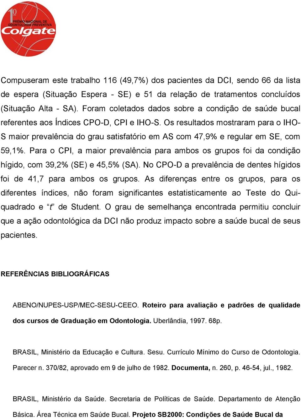 Os resultados mostraram para o IHO- S maior prevalência do grau satisfatório em AS com 47,9% e regular em SE, com 59,1%.