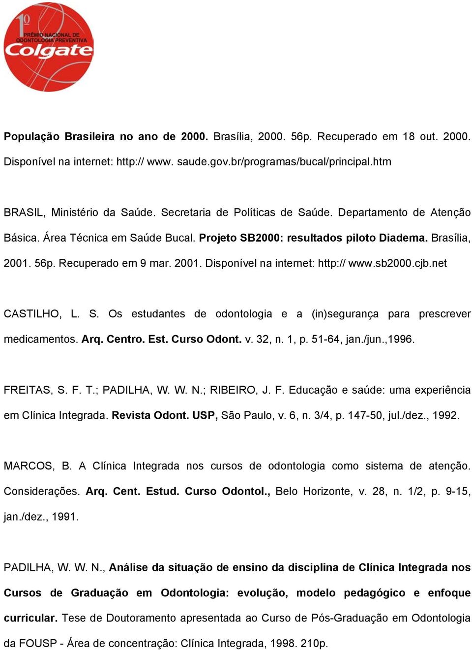 sb2000.cjb.net CASTILHO, L. S. Os estudantes de odontologia e a (in)segurança para prescrever medicamentos. Arq. Centro. Est. Curso Odont. v. 32, n. 1, p. 51-64, jan./jun.,1996. FREITAS, S. F. T.