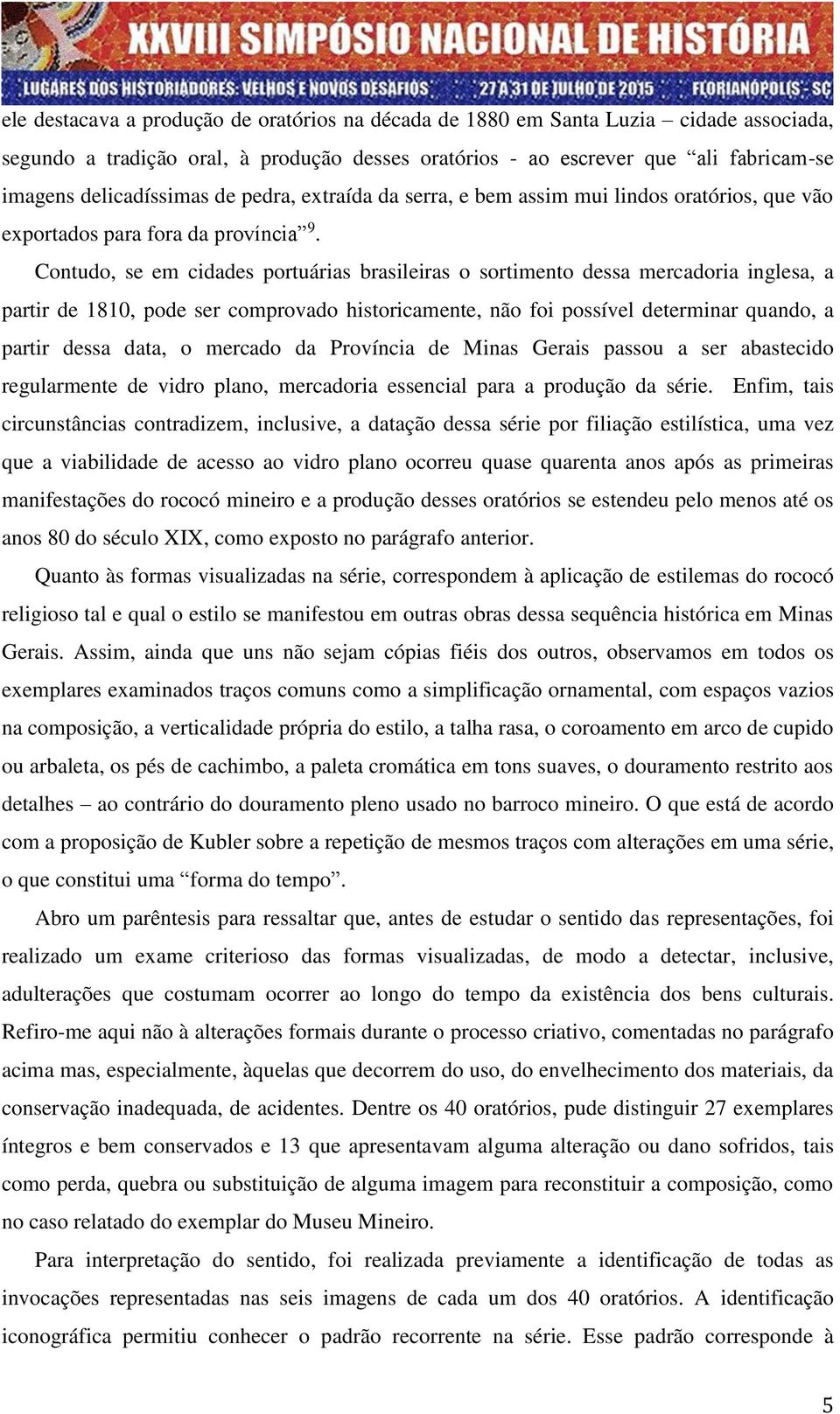 Contudo, se em cidades portuárias brasileiras o sortimento dessa mercadoria inglesa, a partir de 1810, pode ser comprovado historicamente, não foi possível determinar quando, a partir dessa data, o