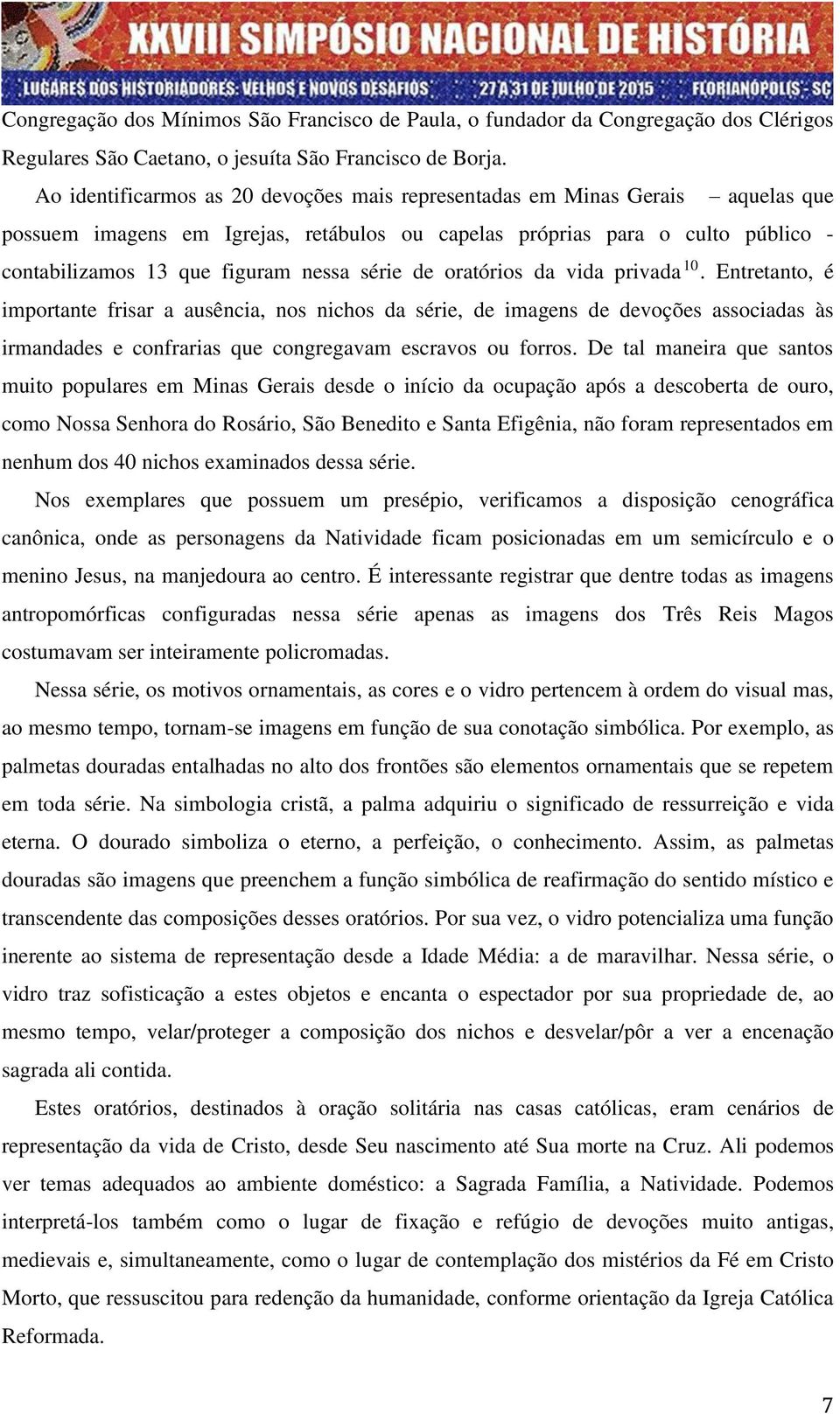 série de oratórios da vida privada 10. Entretanto, é importante frisar a ausência, nos nichos da série, de imagens de devoções associadas às irmandades e confrarias que congregavam escravos ou forros.