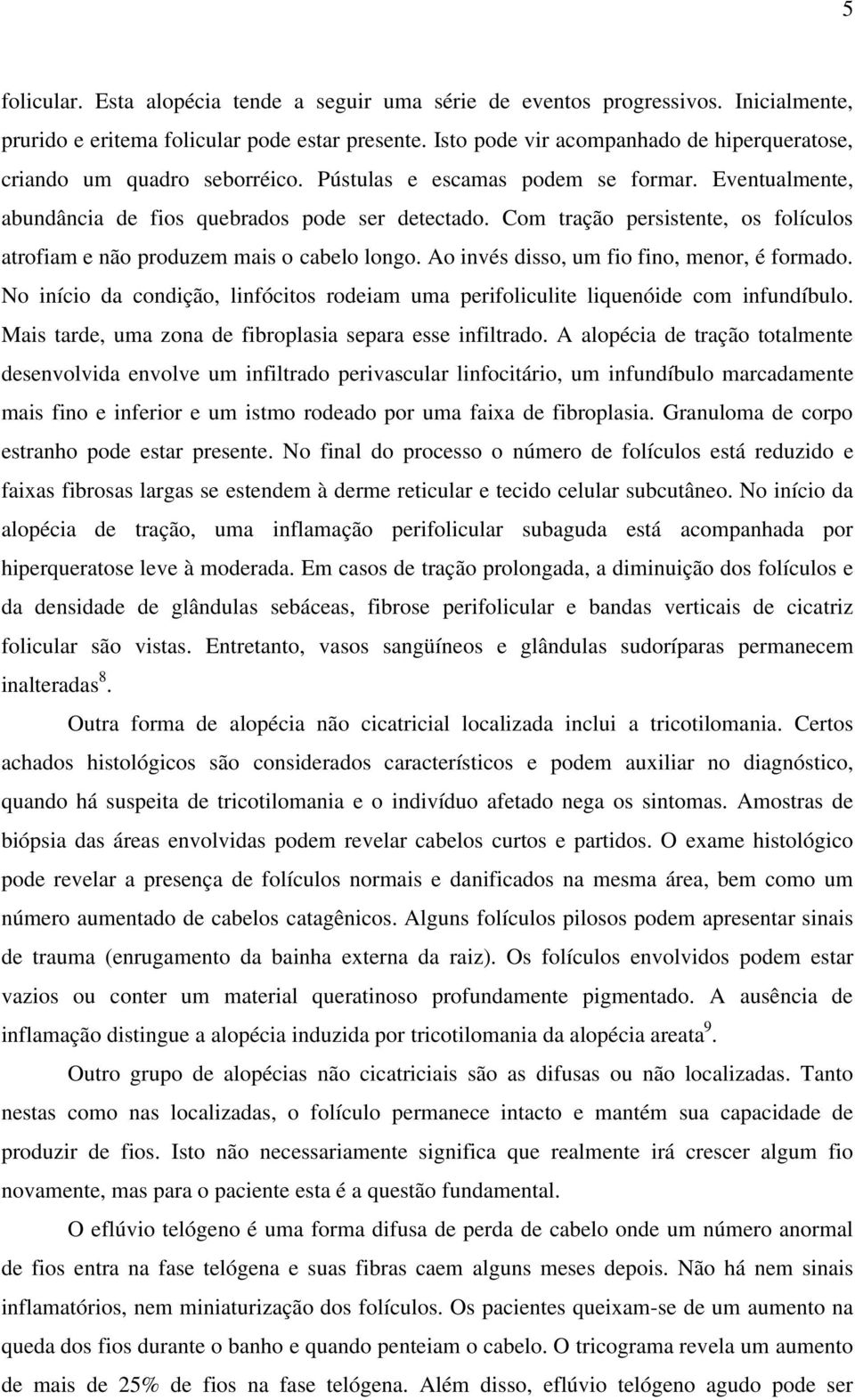 Com tração persistente, os folículos atrofiam e não produzem mais o cabelo longo. Ao invés disso, um fio fino, menor, é formado.