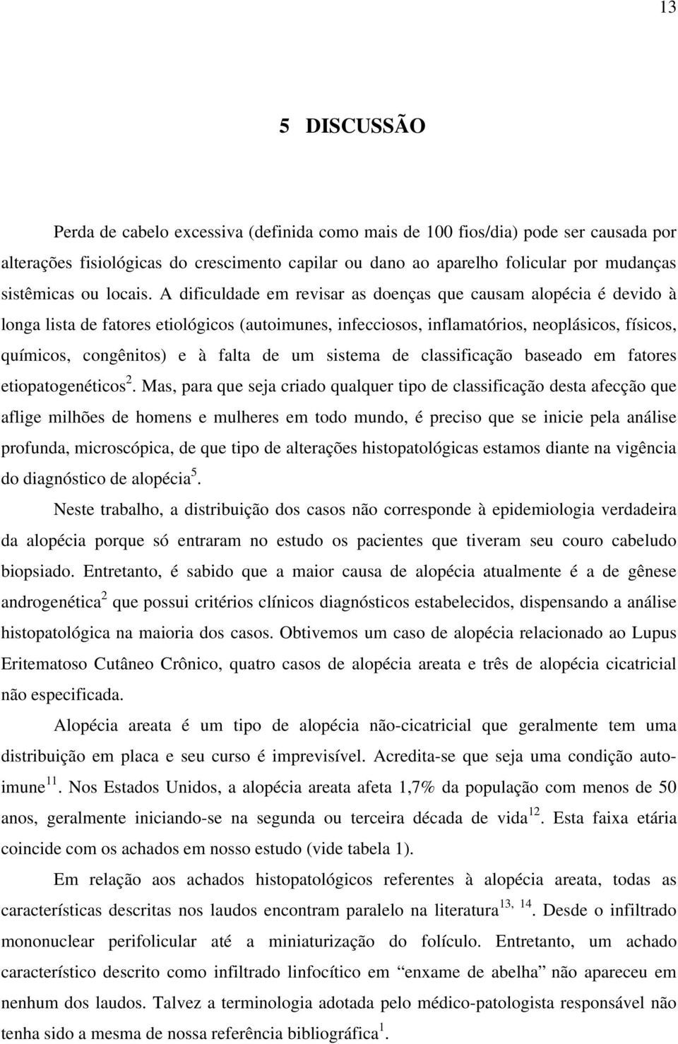 A dificuldade em revisar as doenças que causam alopécia é devido à longa lista de fatores etiológicos (autoimunes, infecciosos, inflamatórios, neoplásicos, físicos, químicos, congênitos) e à falta de