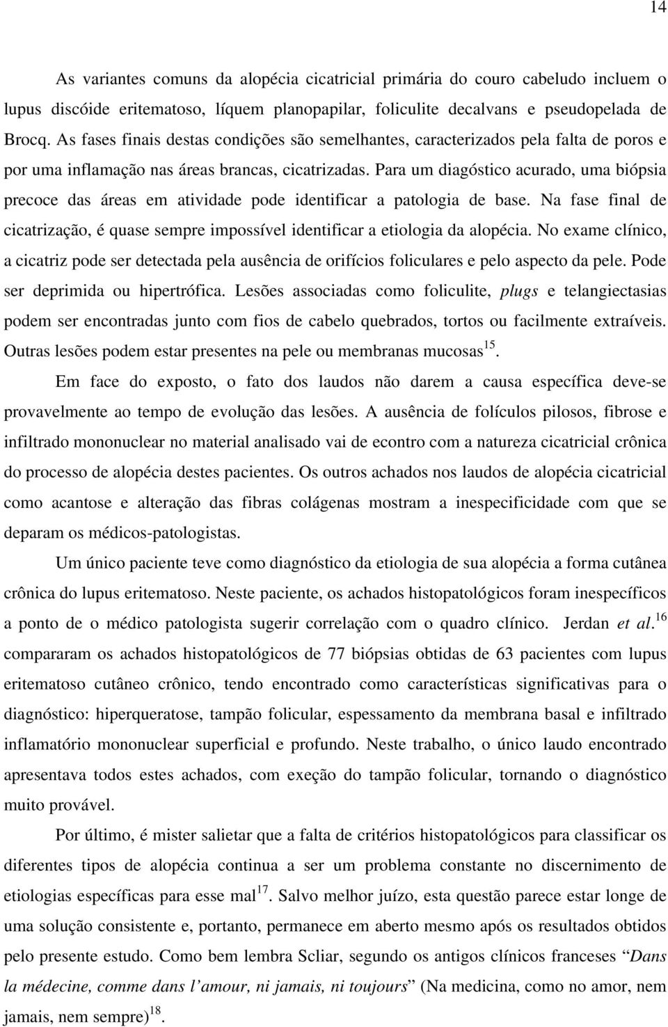 Para um diagóstico acurado, uma biópsia precoce das áreas em atividade pode identificar a patologia de base.