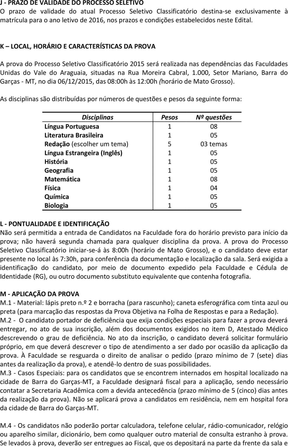 K LOCAL, HORÁRIO E CARACTERÍSTICAS DA PROVA A prova do Processo Seletivo Classificatório 2015 será realizada nas dependências das Faculdades Unidas do Vale do Araguaia, situadas na Rua Moreira
