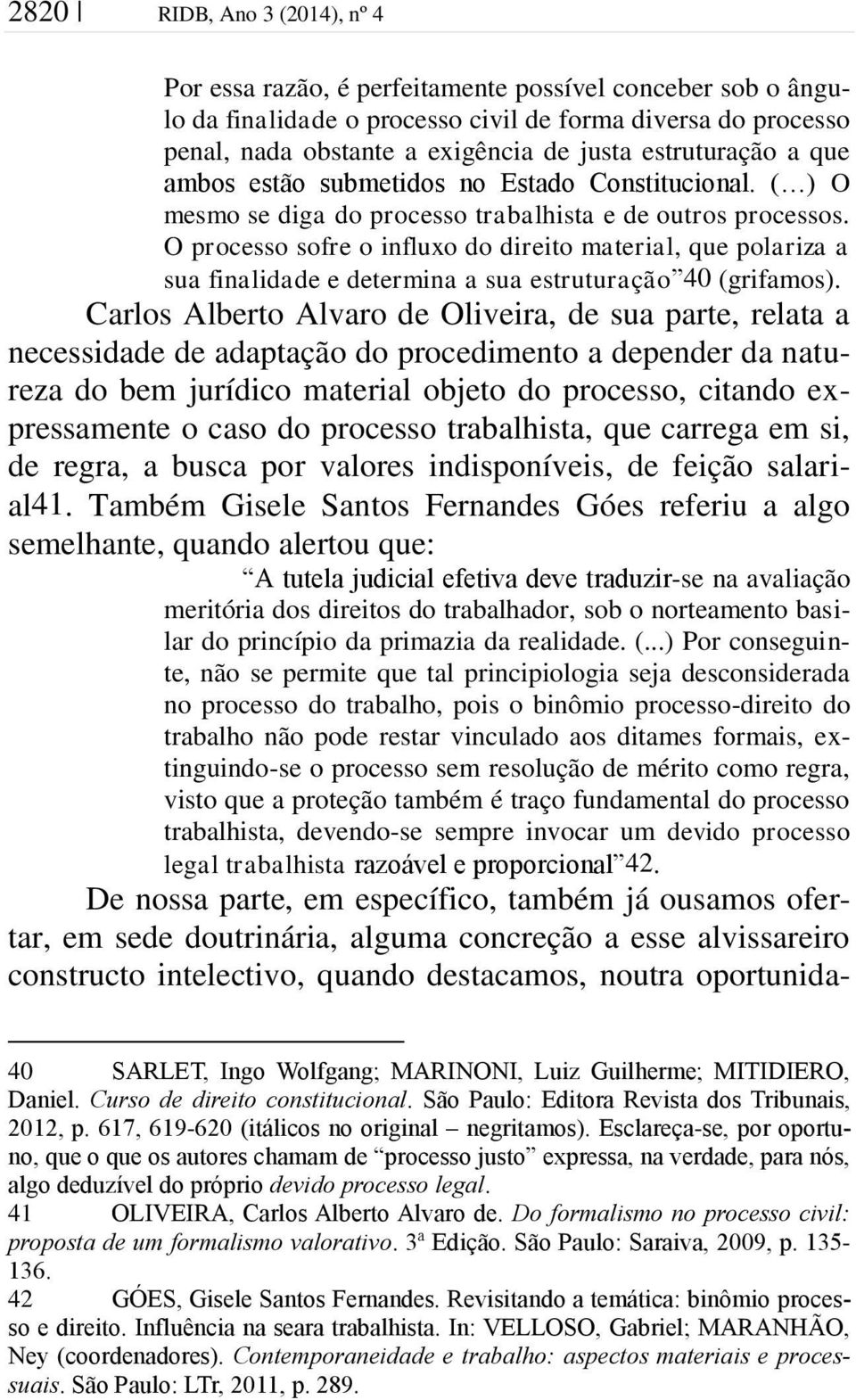 O processo sofre o influxo do direito material, que polariza a sua finalidade e determina a sua estruturação 40 (grifamos).