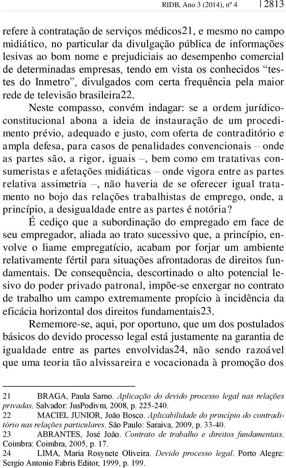 Neste compasso, convém indagar: se a ordem jurídicoconstitucional abona a ideia de instauração de um procedimento prévio, adequado e justo, com oferta de contraditório e ampla defesa, para casos de