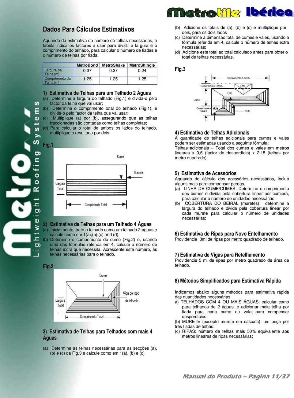 (b) Adicione os totais de (a), (b) e (c) e multiplique por dois, para os dois lados (c) Determine a dimensão total de cumes e vales, usando a fórmula referida em 4, calcule o número de telhas extra