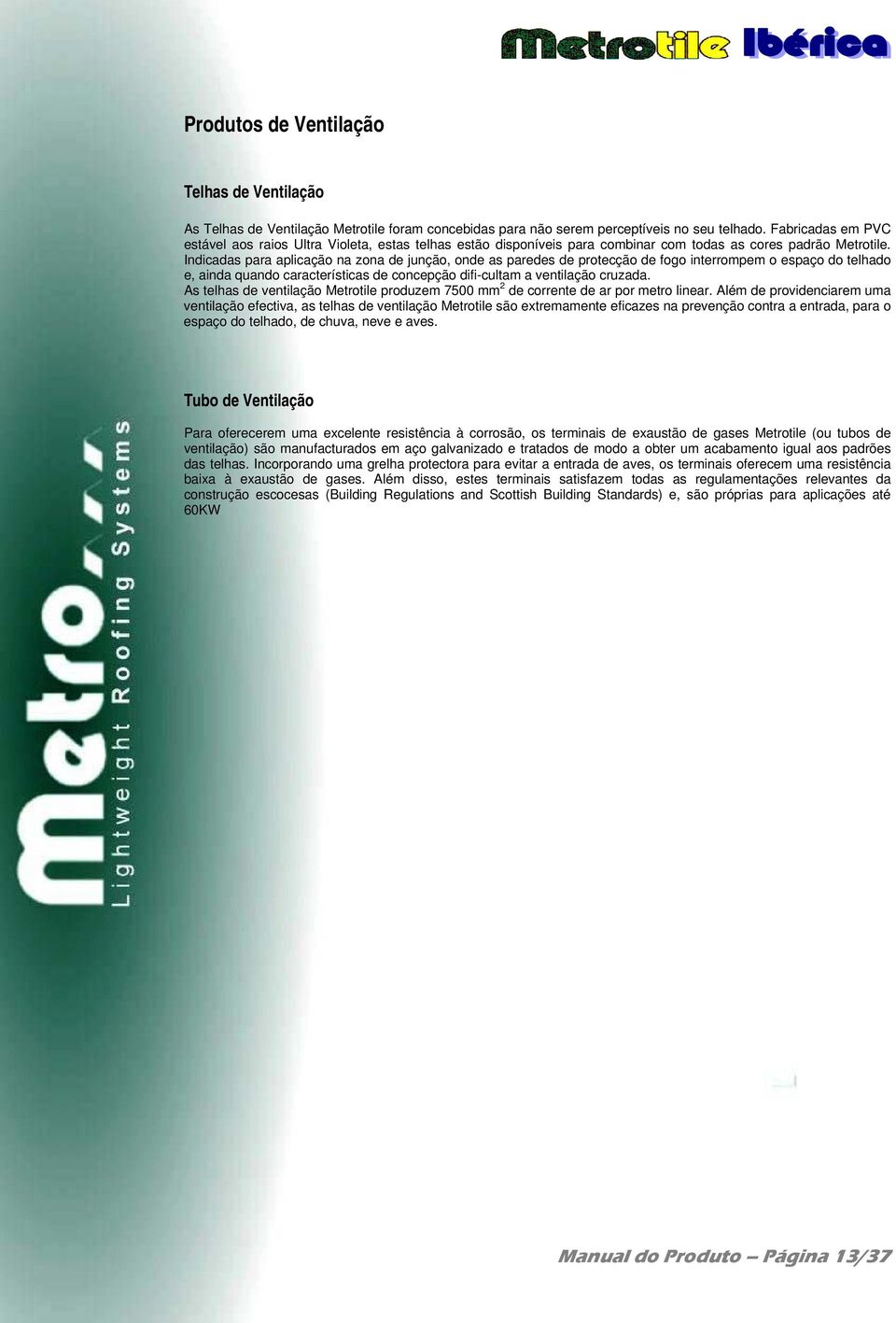 Indicadas para aplicação na zona de junção, onde as paredes de protecção de fogo interrompem o espaço do telhado e, ainda quando características de concepção difi-cultam a ventilação cruzada.