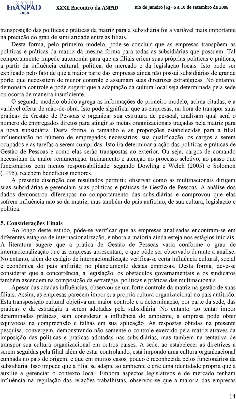 Tal comportamento impede autonomia para que as filiais criem suas próprias políticas e práticas, a partir da influência cultural, política, do mercado e da legislação locais.