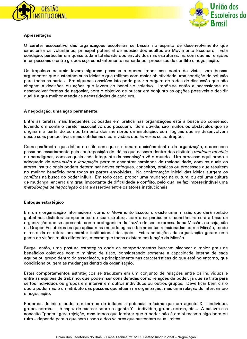 Esta condição, particular em quase toda a totalidade dos envolvidos nas estruturas, faz com que as relações inter-pessoais e entre grupos seja constantemente marcada por processos de conflito e