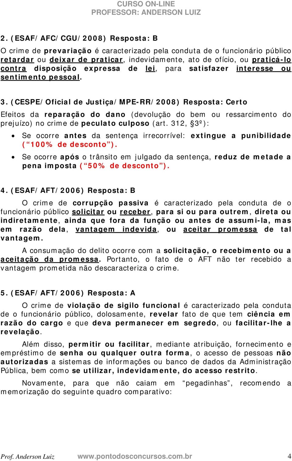 (CESPE/Oficial de Justiça/MPE-RR/2008) Resposta: Certo Efeitos da reparação do dano (devolução do bem ou ressarcimento do prejuízo) no crime de peculato culposo (art.