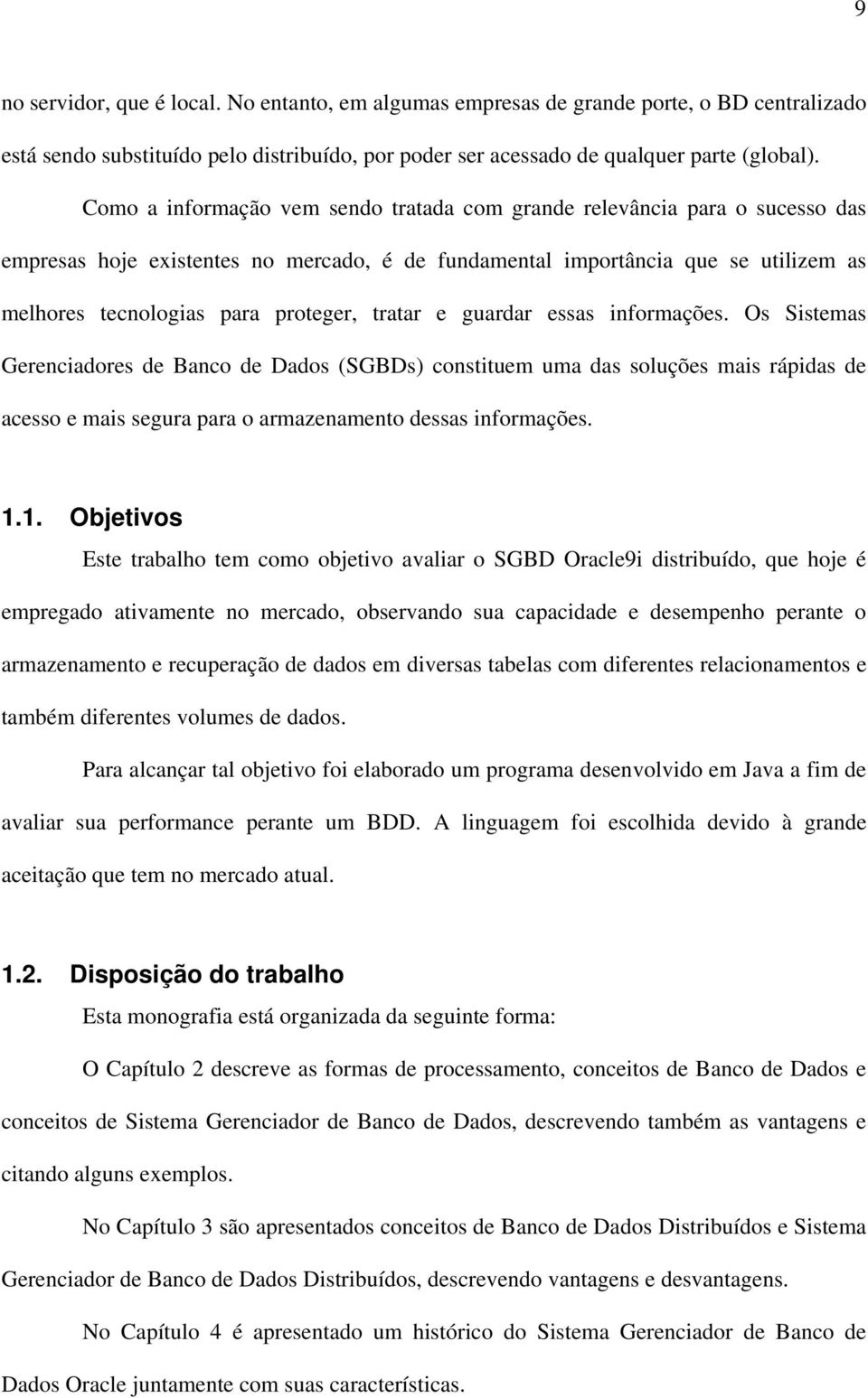 tratar e guardar essas informações. Os Sistemas Gerenciadores de Banco de Dados (SGBDs) constituem uma das soluções mais rápidas de acesso e mais segura para o armazenamento dessas informações. 1.