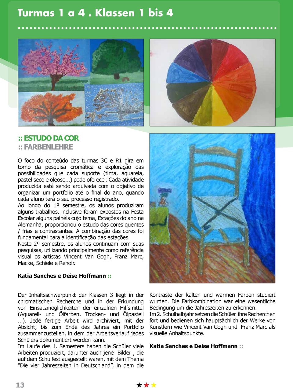 Ao longo do 1º semestre, os alunos produziram alguns trabalhos, inclusive foram expostos na Festa Escolar alguns painéis cujo tema, Estações do ano na Alemanha, proporcionou o estudo das cores