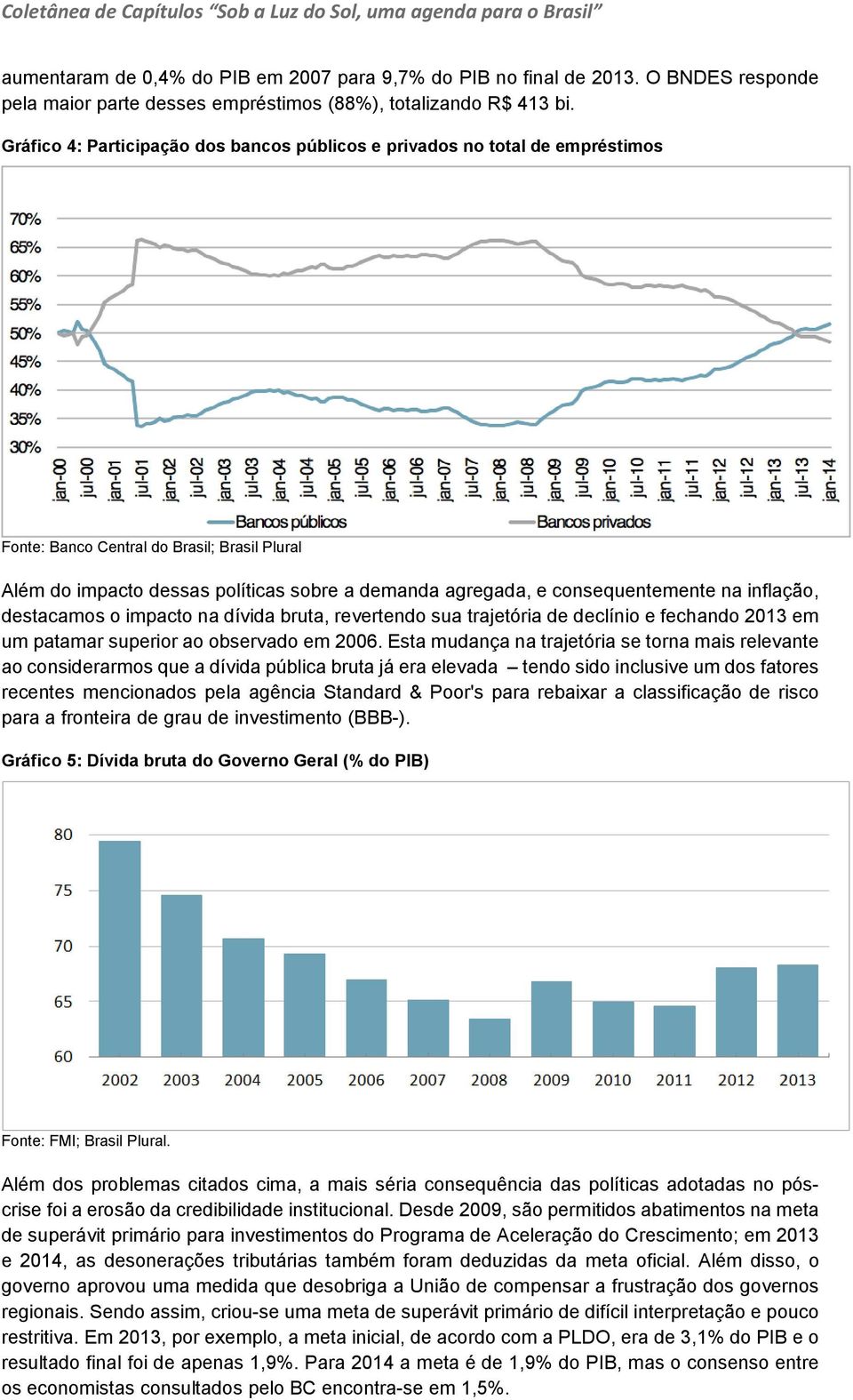 consequentemente na inflação, destacamos o impacto na dívida bruta, revertendo sua trajetória de declínio e fechando 2013 em um patamar superior ao observado em 2006.