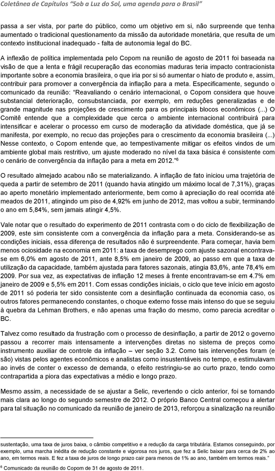 A inflexão de política implementada pelo Copom na reunião de agosto de 2011 foi baseada na visão de que a lenta e frágil recuperação das economias maduras teria impacto contracionista importante