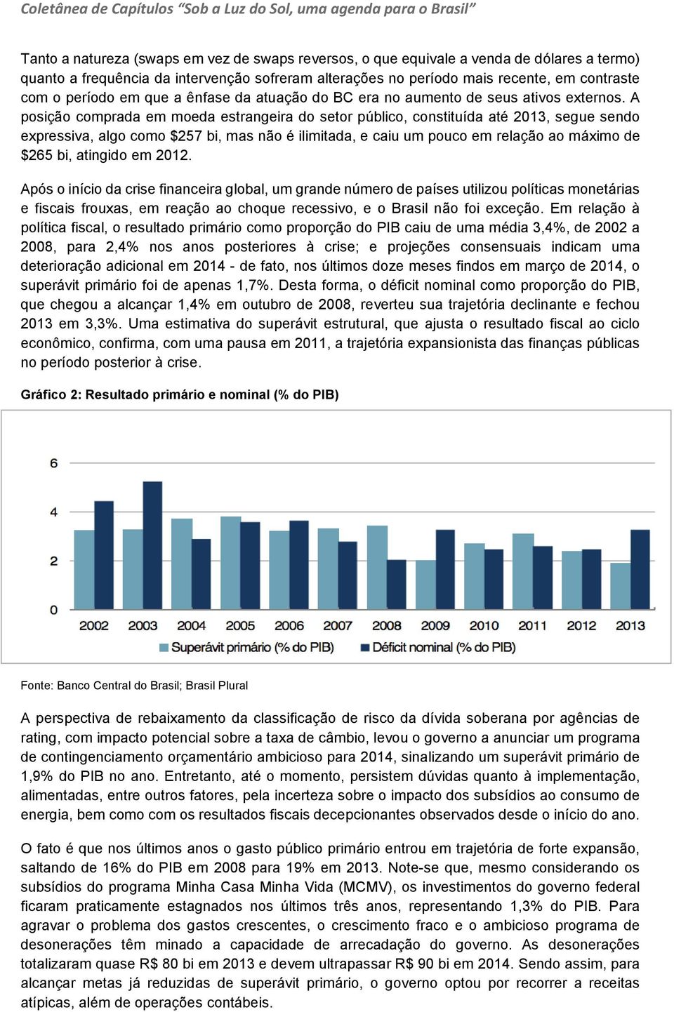 A posição comprada em moeda estrangeira do setor público, constituída até 2013, segue sendo expressiva, algo como $257 bi, mas não é ilimitada, e caiu um pouco em relação ao máximo de $265 bi,