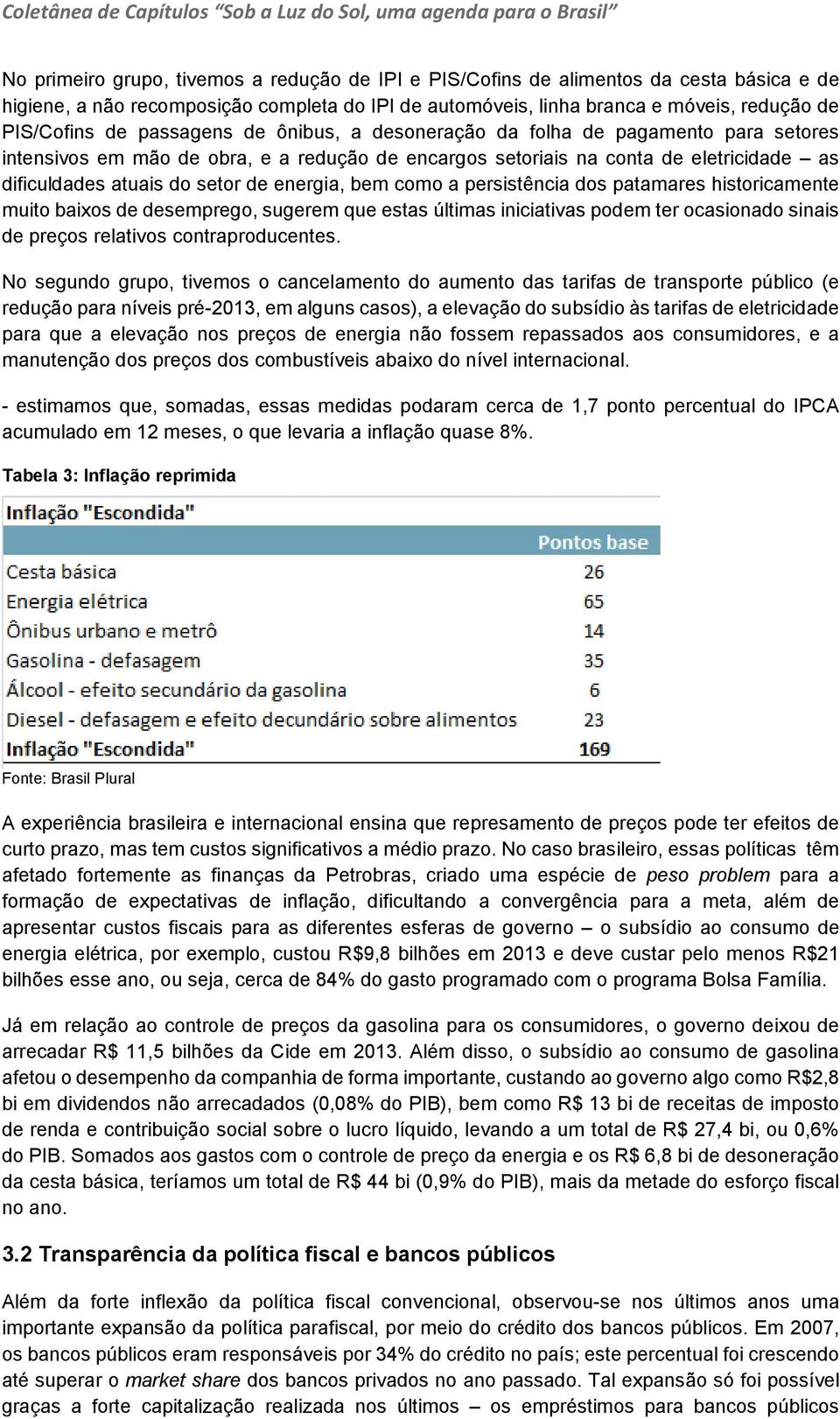 bem como a persistência dos patamares historicamente muito baixos de desemprego, sugerem que estas últimas iniciativas podem ter ocasionado sinais de preços relativos contraproducentes.