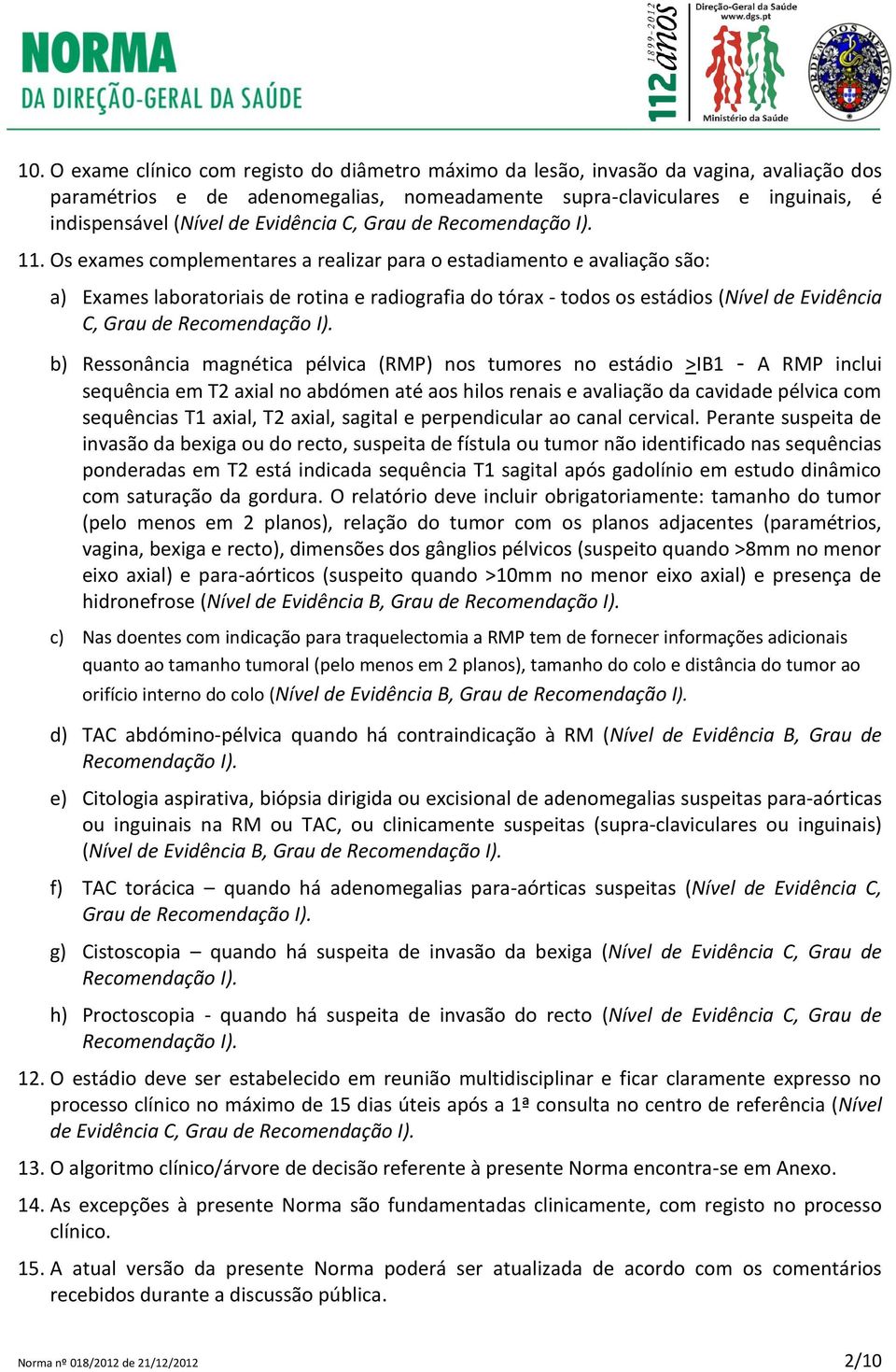 Os exames complementares a realizar para o estadiamento e avaliação são: a) Exames laboratoriais de rotina e radiografia do tórax - todos os estádios (Nível de Evidência C, Grau de Recomendação I).