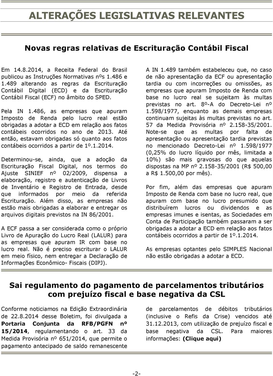 486, as empresas que apuram Imposto de Renda pelo lucro real estão obrigadas a adotar a ECD em relação aos fatos contábeis ocorridos no ano de 2013.